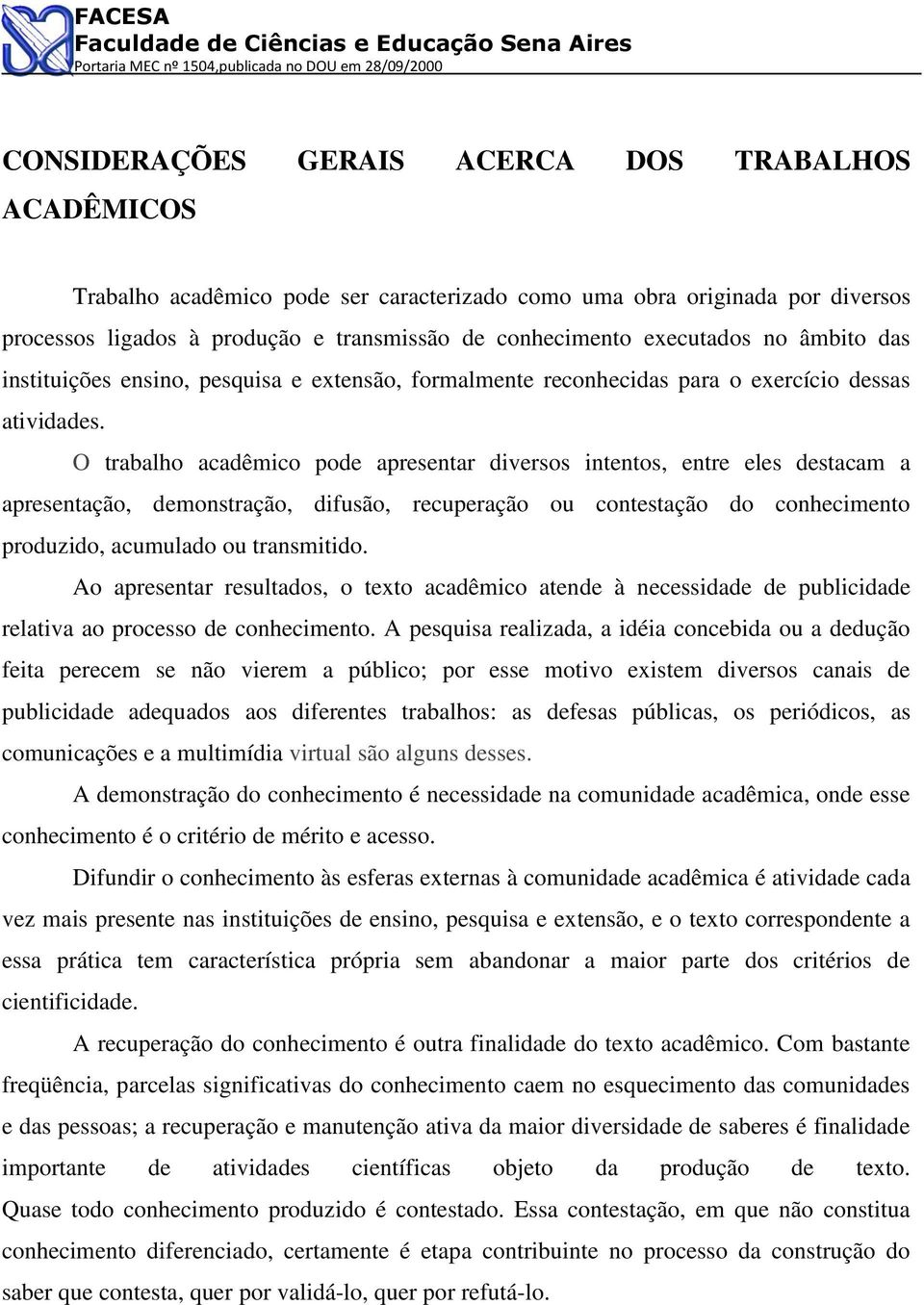 O trabalho acadêmico pode apresentar diversos intentos, entre eles destacam a apresentação, demonstração, difusão, recuperação ou contestação do conhecimento produzido, acumulado ou transmitido.