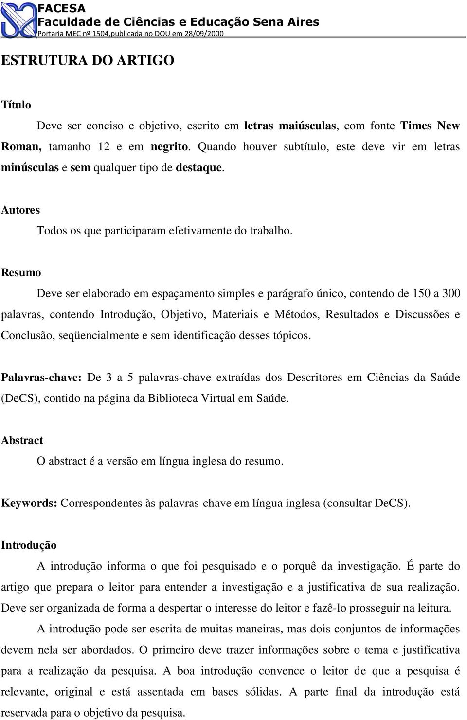 Resumo Deve ser elaborado em espaçamento simples e parágrafo único, contendo de 150 a 300 palavras, contendo Introdução, Objetivo, Materiais e Métodos, Resultados e Discussões e Conclusão,