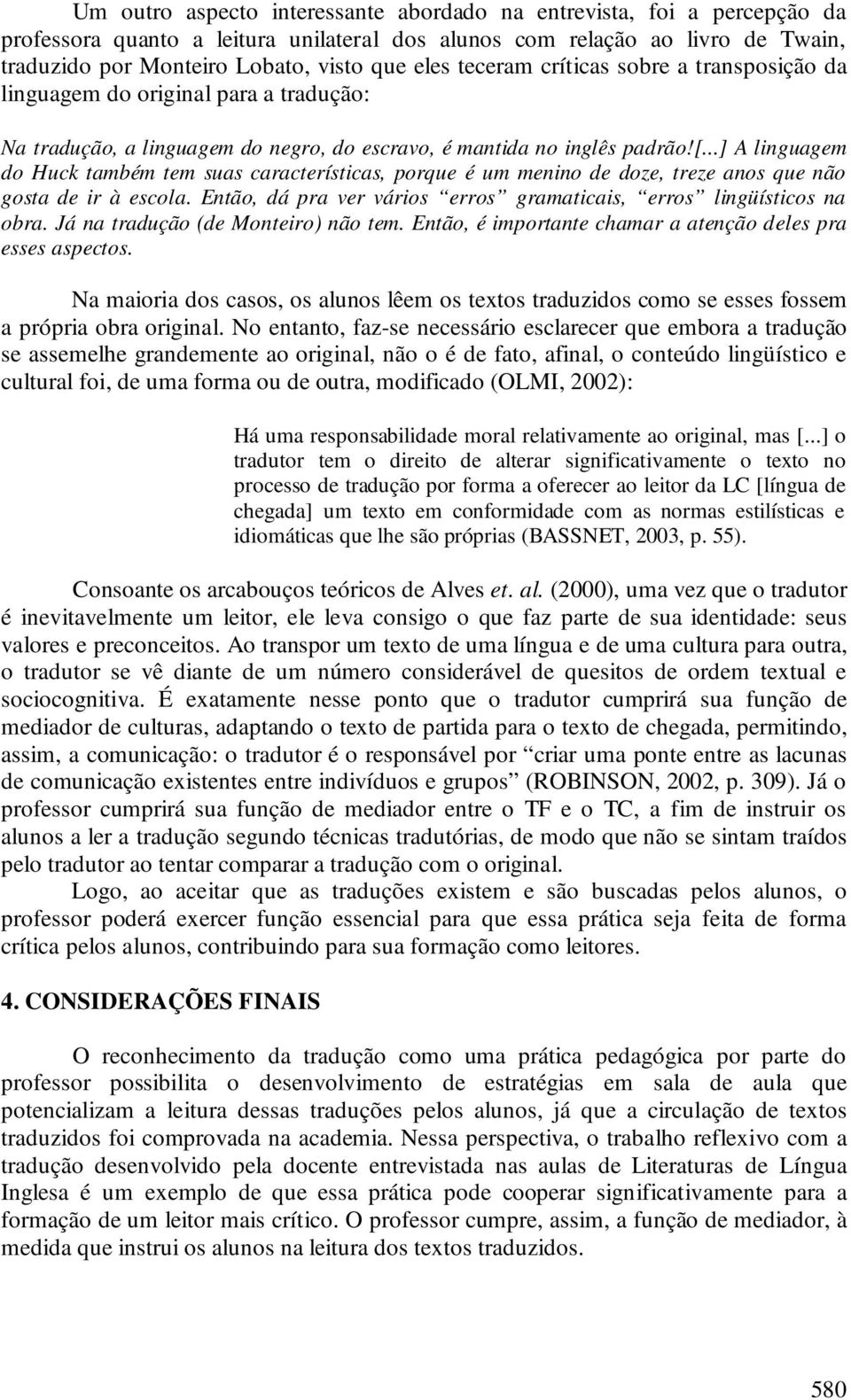 ..] A linguagem do Huck também tem suas características, porque é um menino de doze, treze anos que não gosta de ir à escola. Então, dá pra ver vários erros gramaticais, erros lingüísticos na obra.