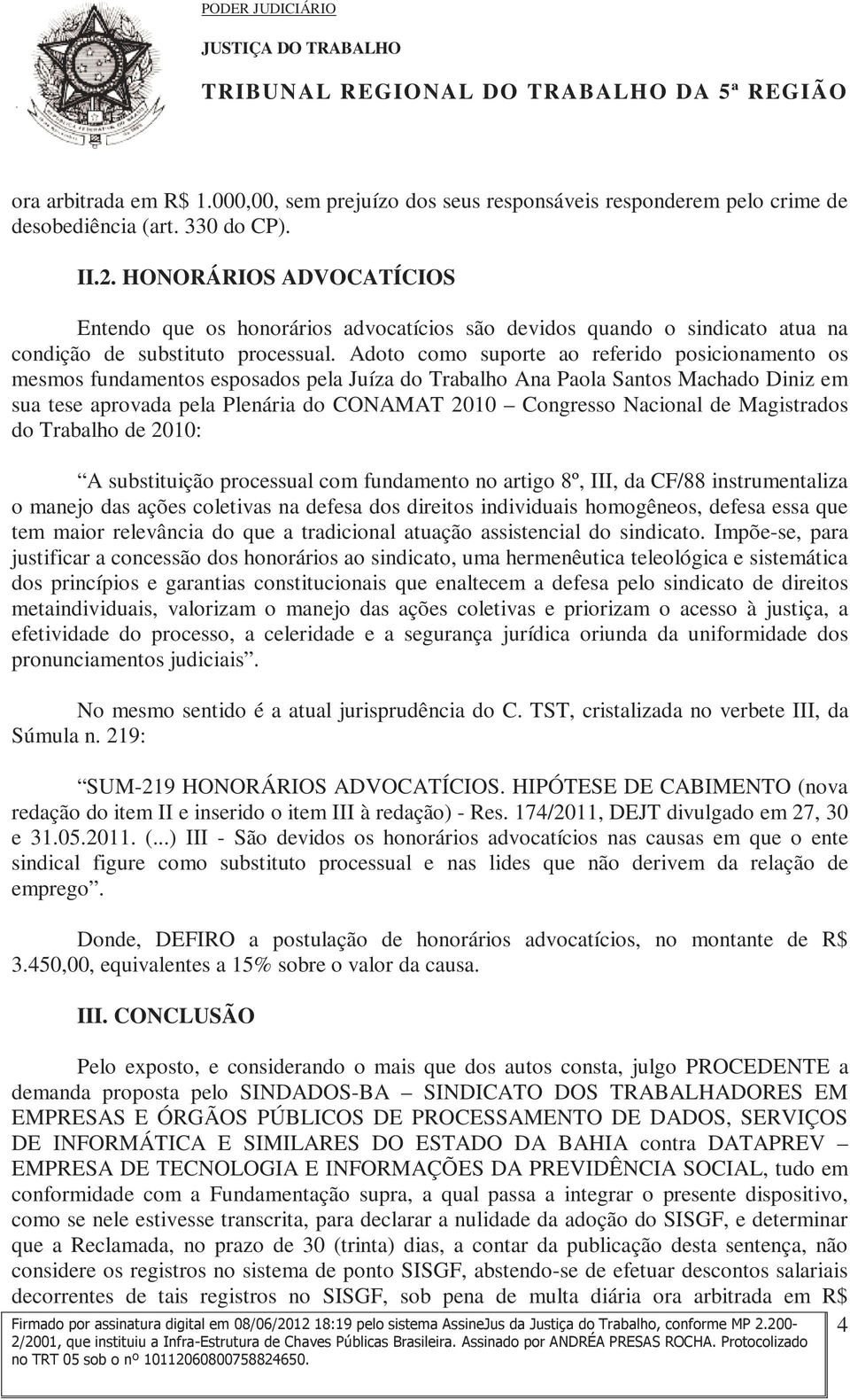 Adoto como suporte ao referido posicionamento os mesmos fundamentos esposados pela Juíza do Trabalho Ana Paola Santos Machado Diniz em sua tese aprovada pela Plenária do CONAMAT 2010 Congresso