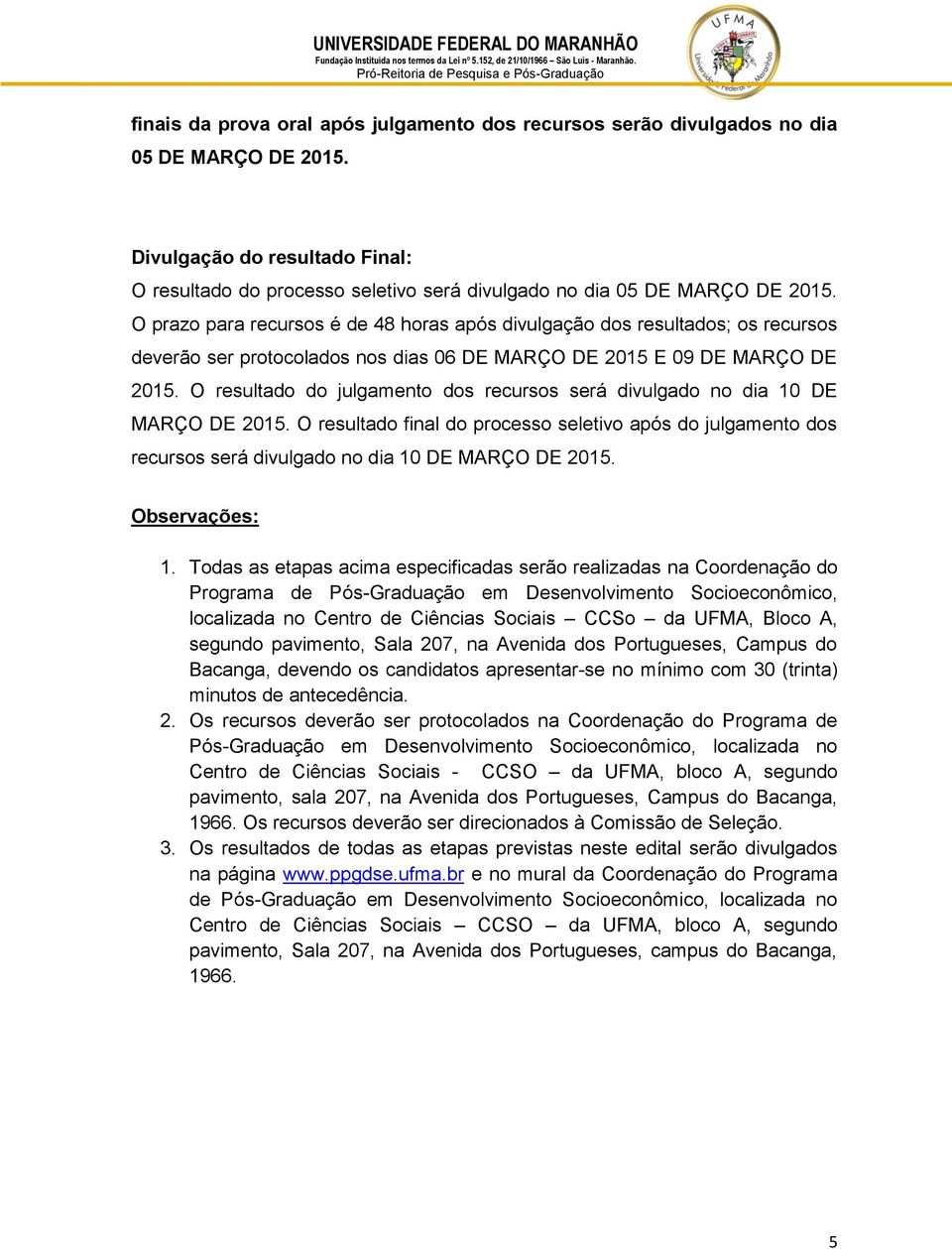 O prazo para recursos é de 48 horas após divulgação dos resultados; os recursos deverão ser protocolados nos dias 06 DE MARÇO DE 2015 E 09 DE MARÇO DE 2015.