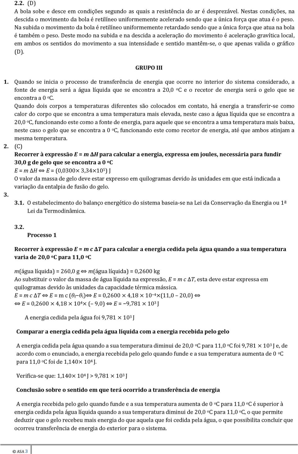 Na subida o movimento da bola é retilíneo uniformemente retardado sendo que a única força que atua na bola é também o peso.