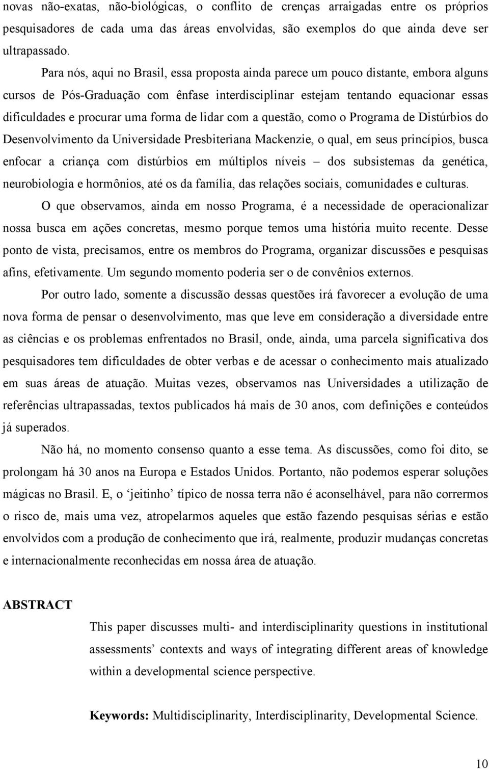 forma de lidar com a questão, como o Programa de Distúrbios do Desenvolvimento da Universidade Presbiteriana Mackenzie, o qual, em seus princípios, busca enfocar a criança com distúrbios em múltiplos