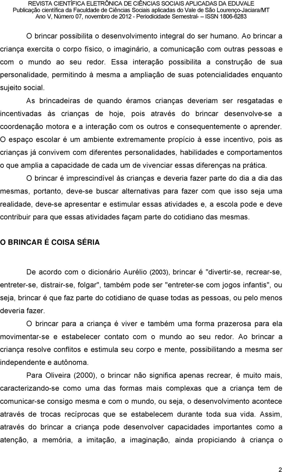 As brincadeiras de quando âramos crianéas deveriam ser resgatadas e incentivadas ès crianéas de hoje, pois atravâs do brincar desenvolve-se a coordenaéño motora e a interaéño com os outros e