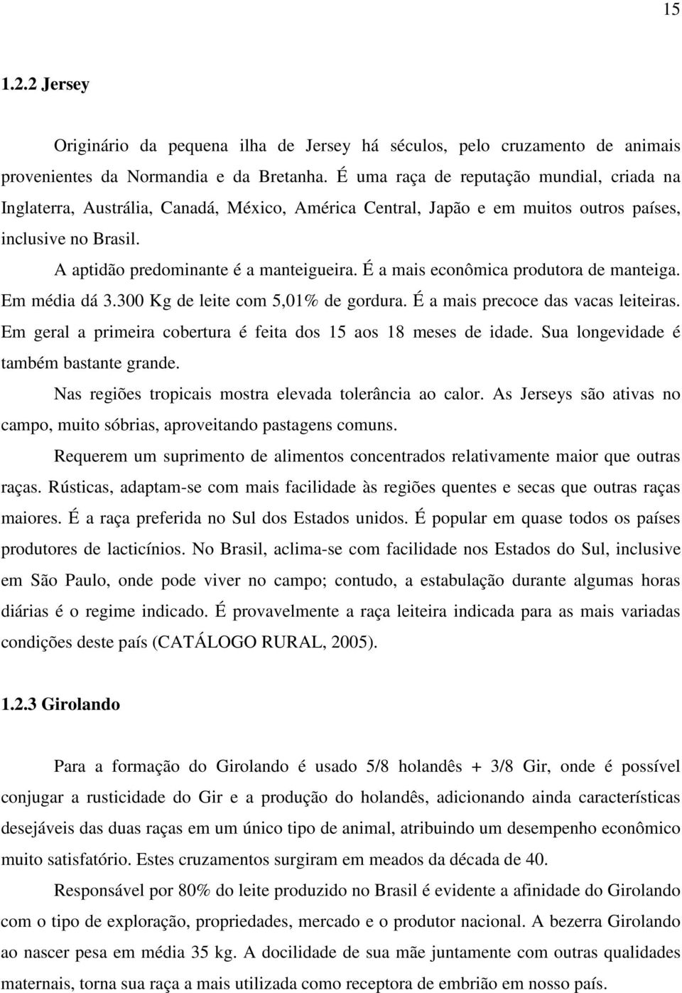 É a mais econômica produtora de manteiga. Em média dá 3.300 Kg de leite com 5,01% de gordura. É a mais precoce das vacas leiteiras. Em geral a primeira cobertura é feita dos 15 aos 18 meses de idade.