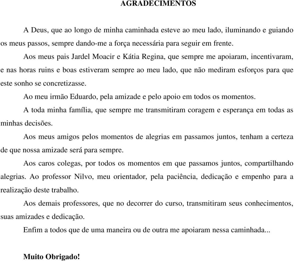 Ao meu irmão Eduardo, pela amizade e pelo apoio em todos os momentos. A toda minha família, que sempre me transmitiram coragem e esperança em todas as minhas decisões.