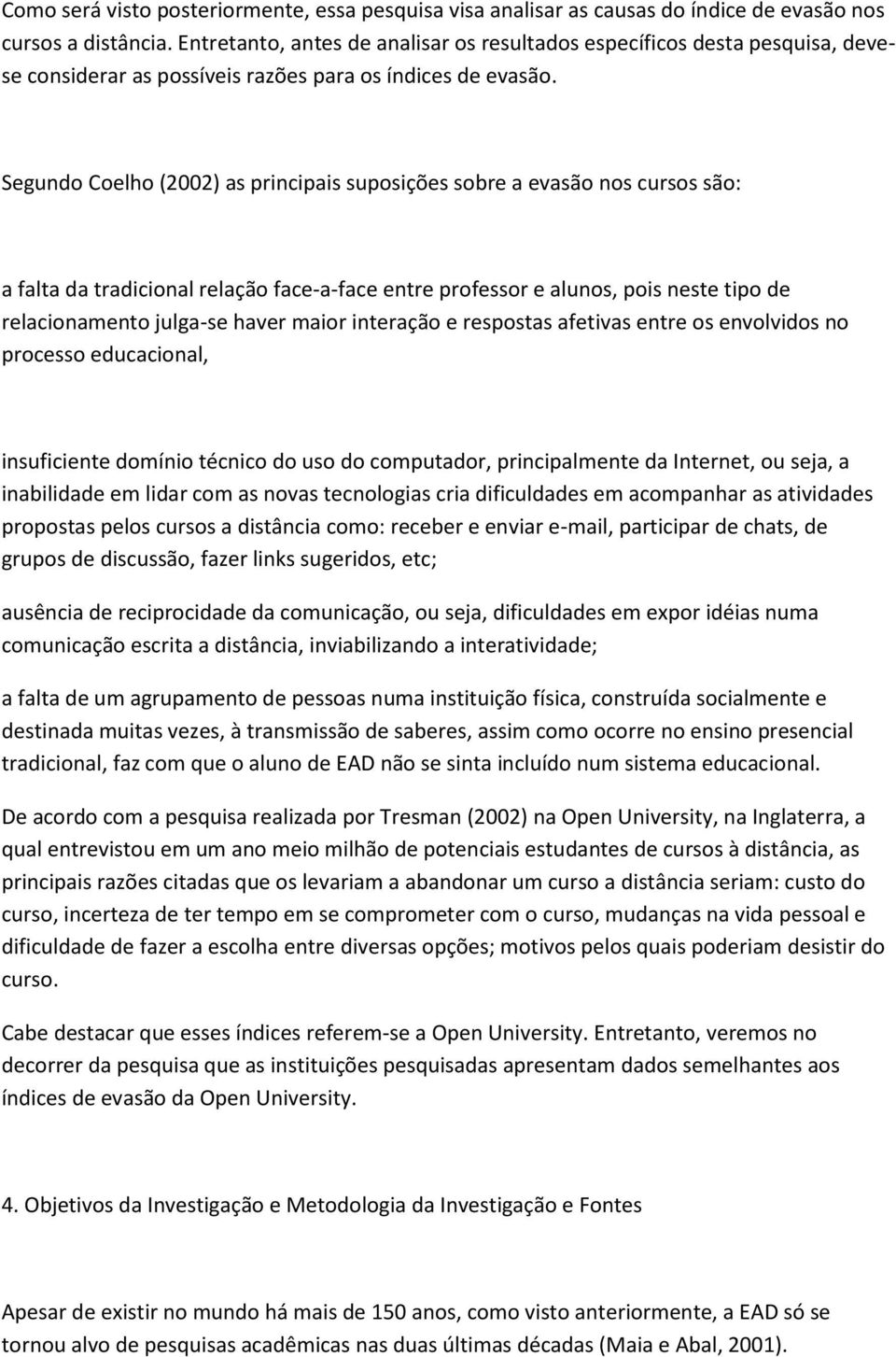 Segundo Coelho (2002) as principais suposições sobre a evasão nos cursos são: a falta da tradicional relação face-a-face entre professor e alunos, pois neste tipo de relacionamento julga-se haver