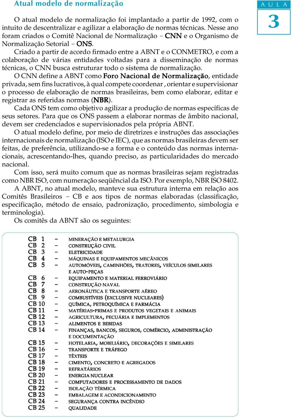 Criado a partir de acordo firmado entre a ABNT e o CONMETRO, e com a coaboração de várias entidades votadas para a disseminação de normas técnicas, o CNN busca estruturar todo o sistema de