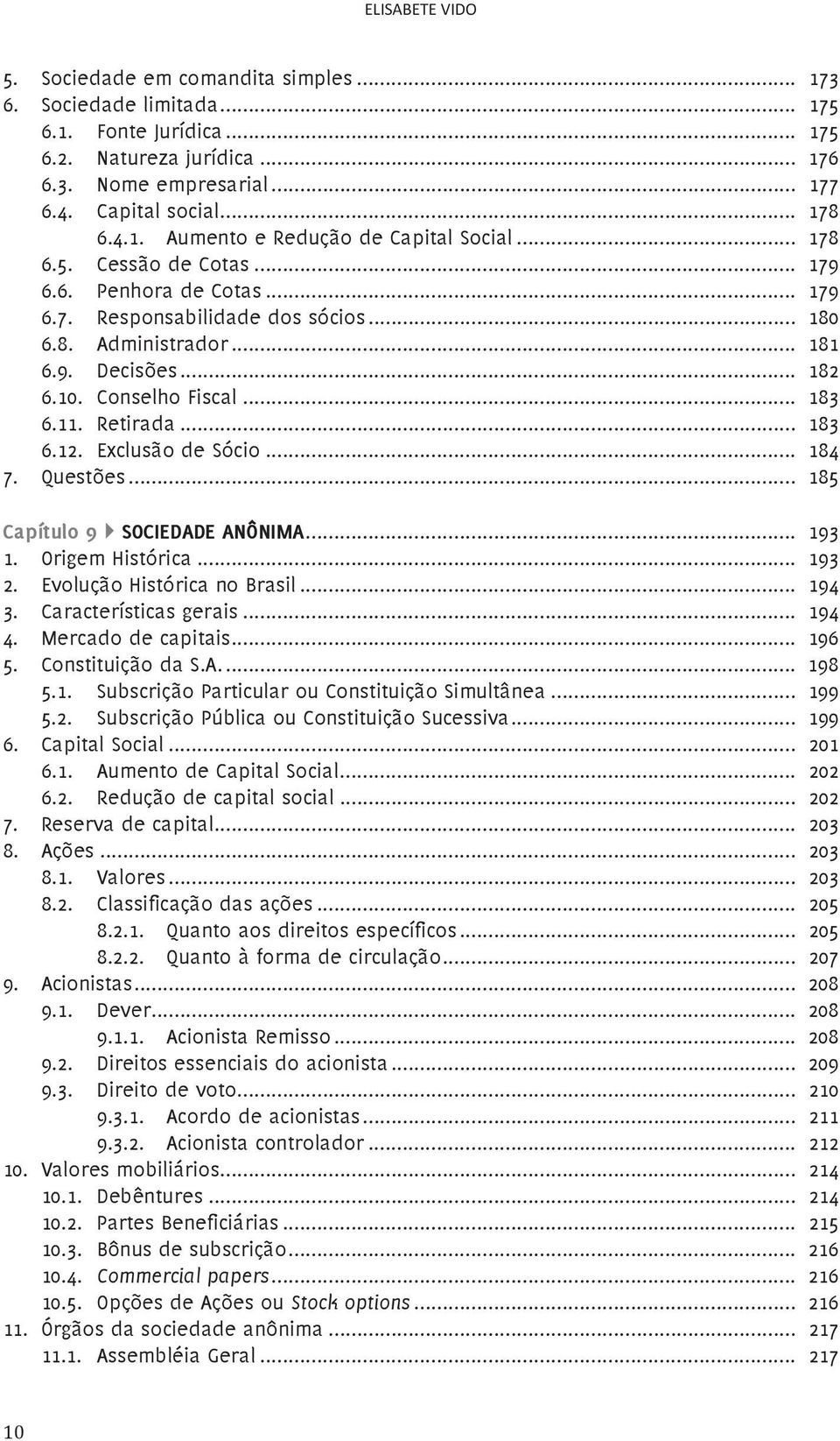 Conselho Fiscal... 183 6.11. Retirada... 183 6.12. Exclusão de Sócio... 184 7. Questões... 185 Capítulo 9 SOCIEDADE ANÔNIMA... 193 1. Origem Histórica... 193 2. Evolução Histórica no Brasil... 194 3.