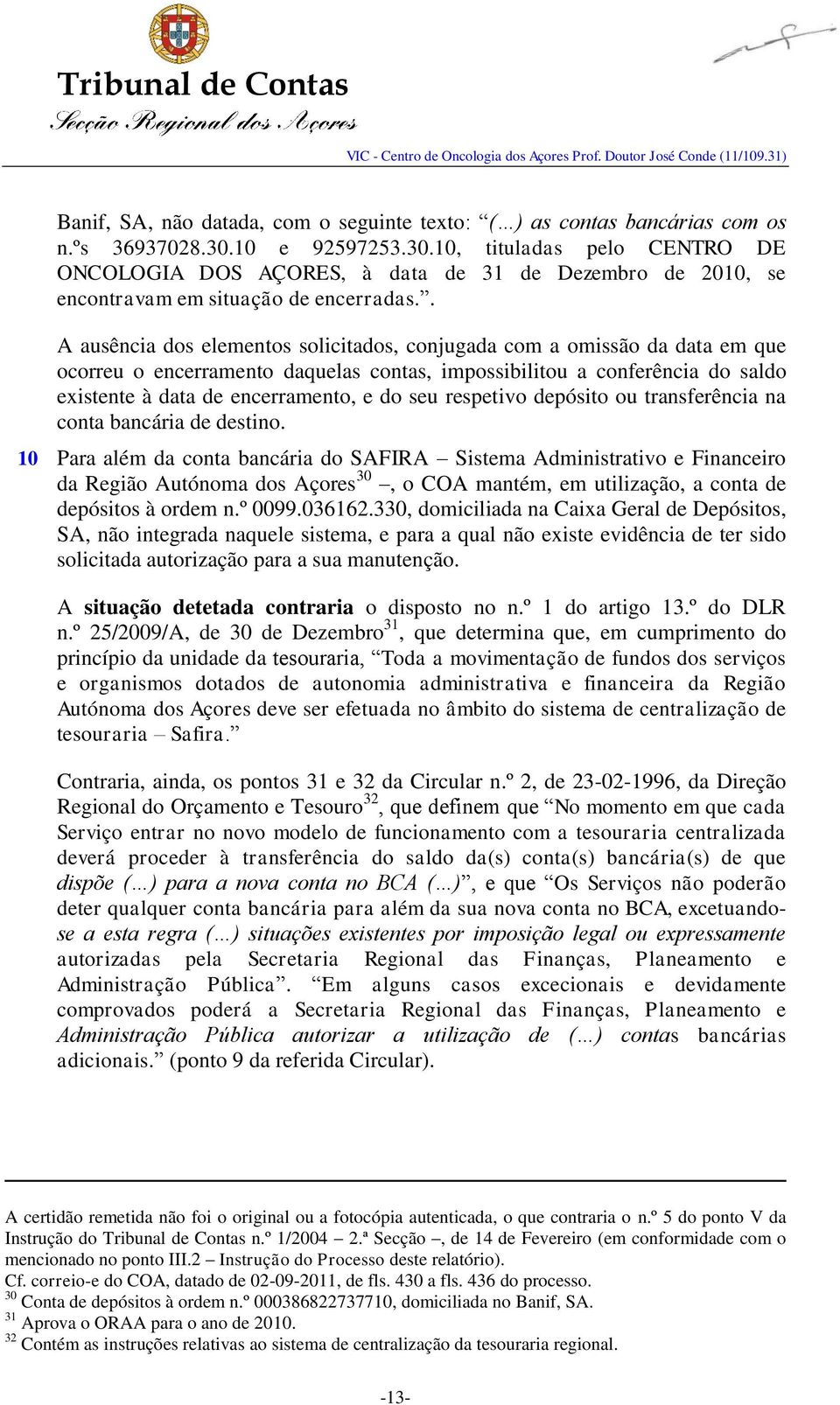 . A ausência dos elementos solicitados, conjugada com a omissão da data em que ocorreu o encerramento daquelas contas, impossibilitou a conferência do saldo existente à data de encerramento, e do seu