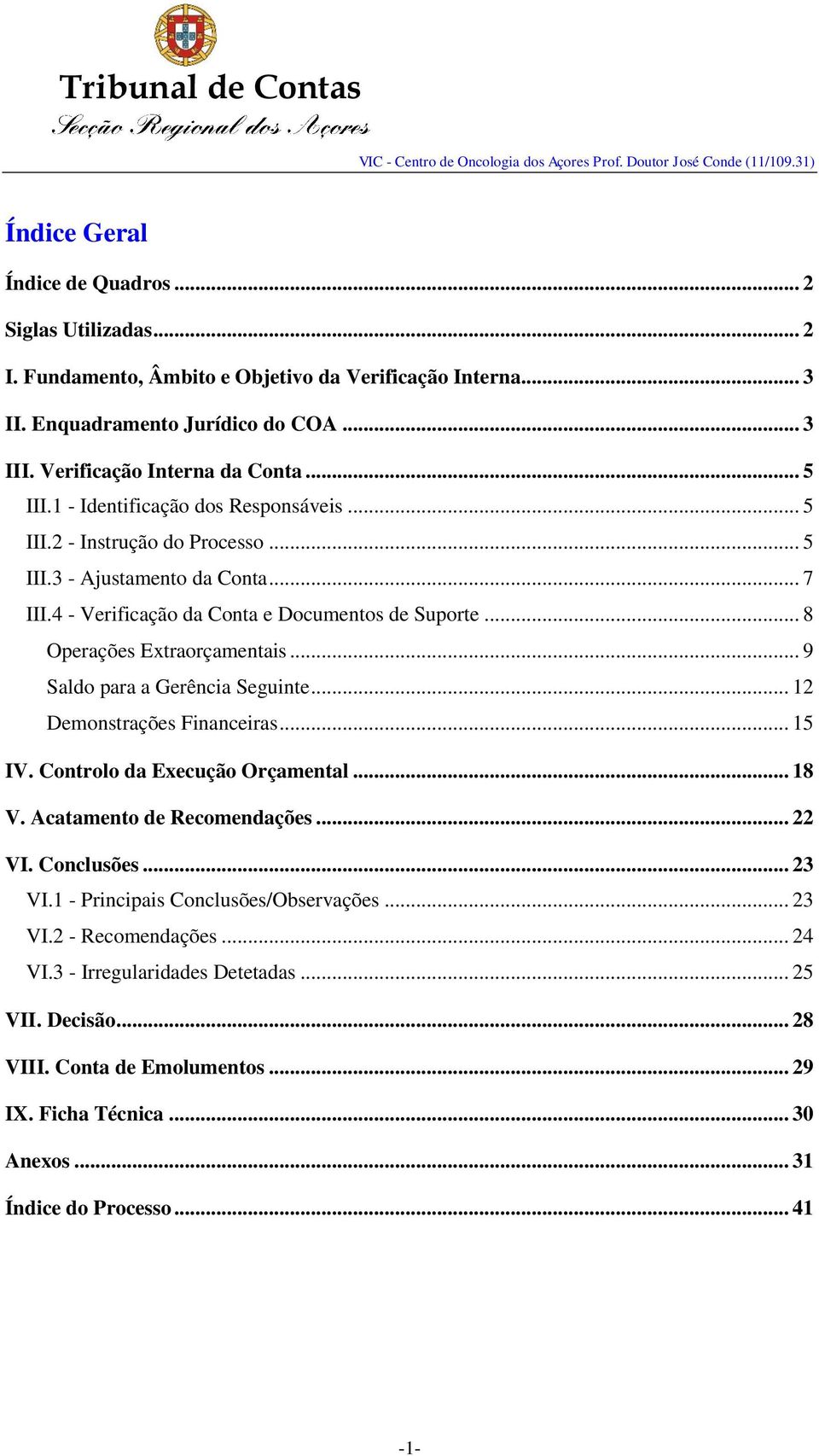 .. 9 Saldo para a Gerência Seguinte... 12 Demonstrações Financeiras... 15 IV. Controlo da Execução Orçamental... 18 V. Acatamento de Recomendações... 22 VI. Conclusões... 23 VI.