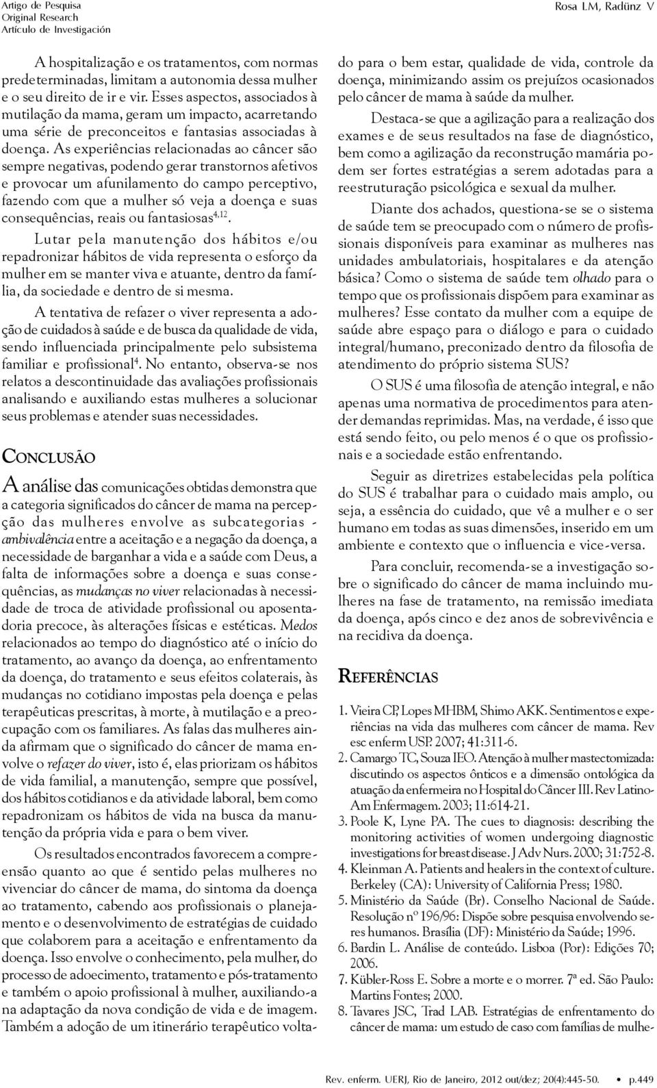 As experiências relacionadas ao câncer são sempre negativas, podendo gerar transtornos afetivos e provocar um afunilamento do campo perceptivo, fazendo com que a mulher só veja a doença e suas