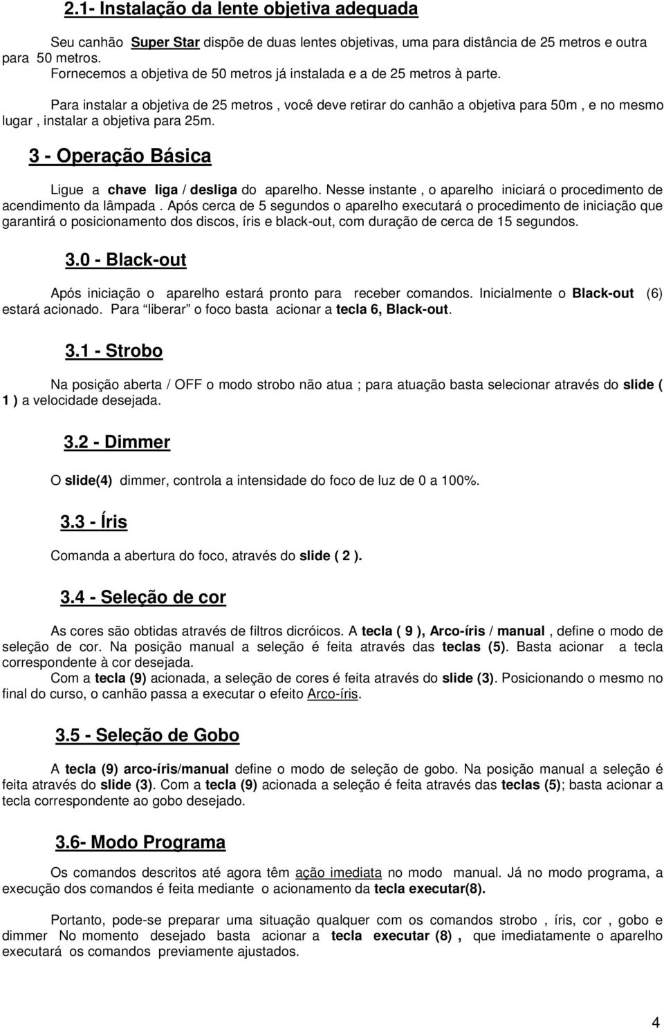 Para instalar a objetiva de 25 metros, você deve retirar do canhão a objetiva para 50m, e no mesmo lugar, instalar a objetiva para 25m. 3 - Operação Básica Ligue a chave liga / desliga do aparelho.