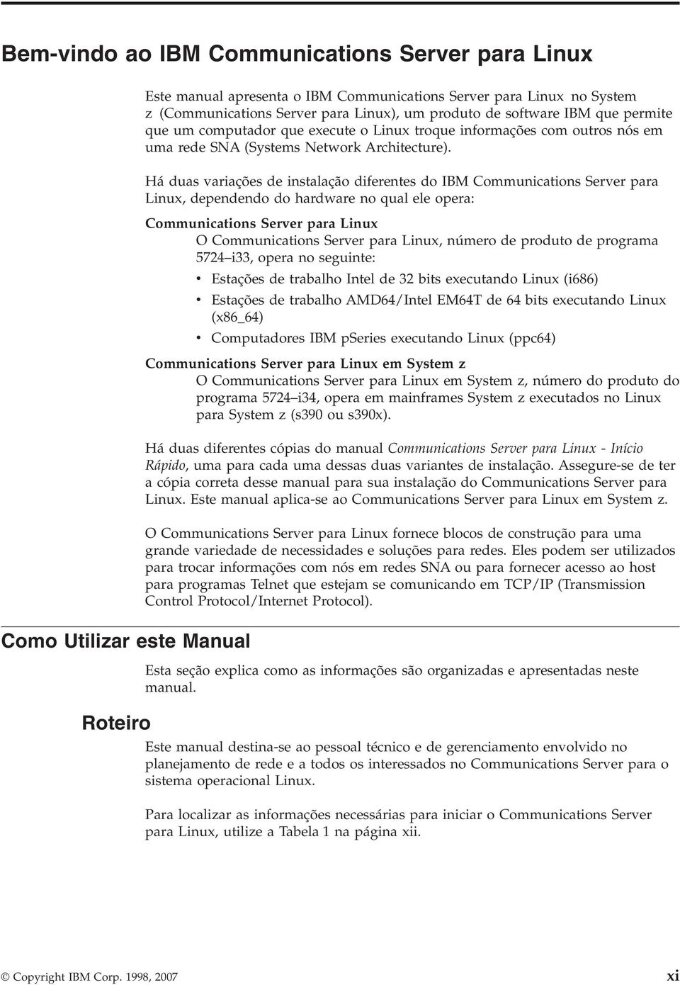 Há duas variações de instalação diferentes do IBM Communications Server para Linux, dependendo do hardware no qual ele opera: Communications Server para Linux O Communications Server para Linux,