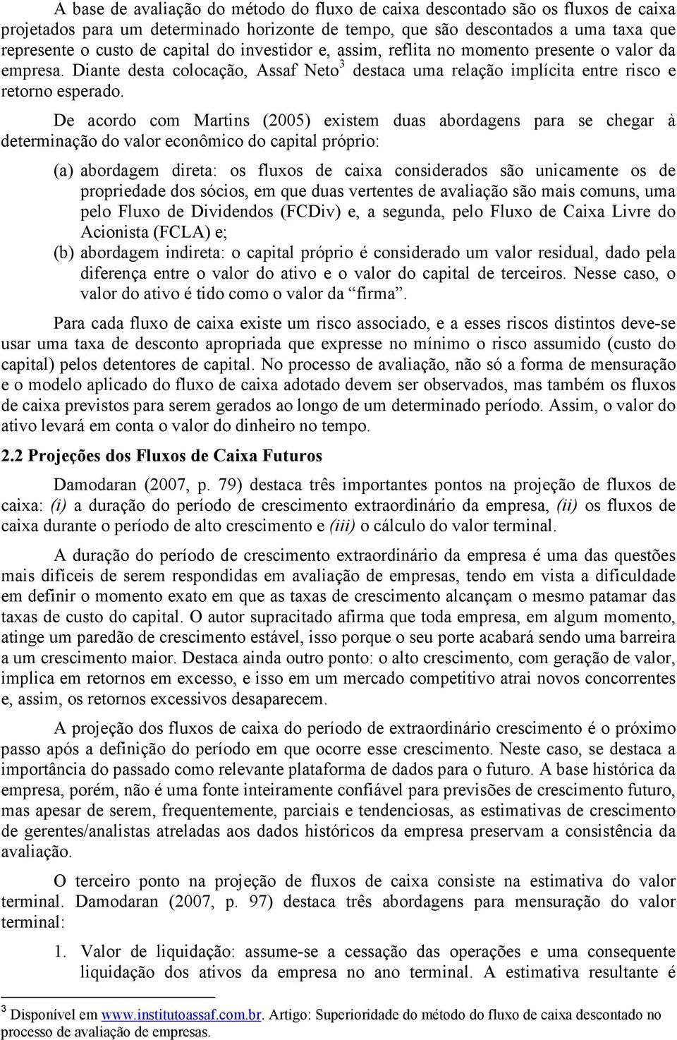 De acordo com Martins (2005) existem duas abordagens para se chegar à determinação do valor econômico do capital próprio: (a) abordagem direta: os fluxos de caixa considerados são unicamente os de