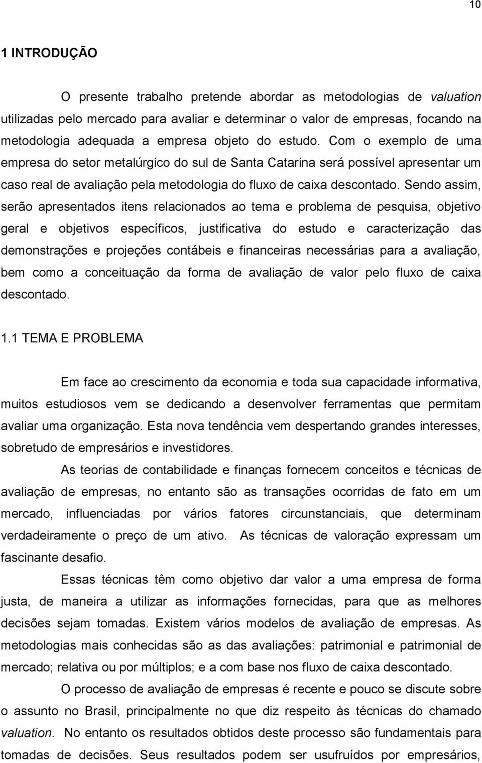 Sendo assim, serão apresentados itens relacionados ao tema e problema de pesquisa, objetivo geral e objetivos específicos, justificativa do estudo e caracterização das demonstrações e projeções