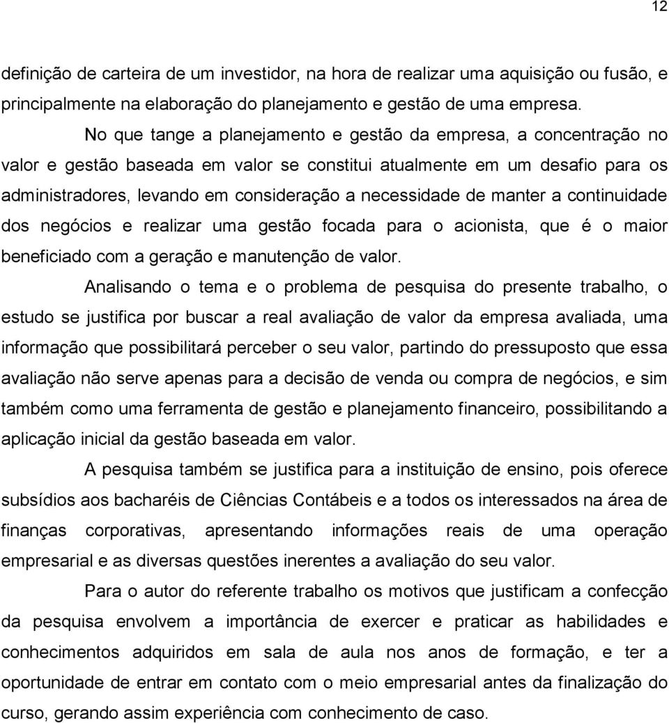 de manter a continuidade dos negócios e realizar uma gestão focada para o acionista, que é o maior beneficiado com a geração e manutenção de valor.