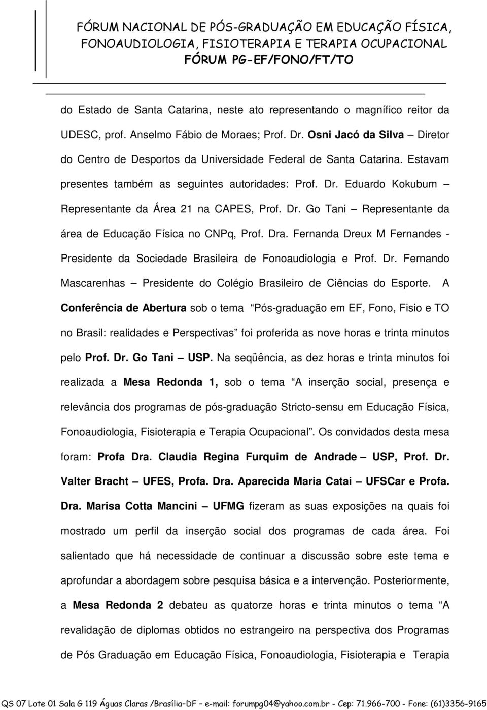 Eduardo Kokubum Representante da Área 21 na CAPES, Prof. Dr. Go Tani Representante da área de Educação Física no CNPq, Prof. Dra.