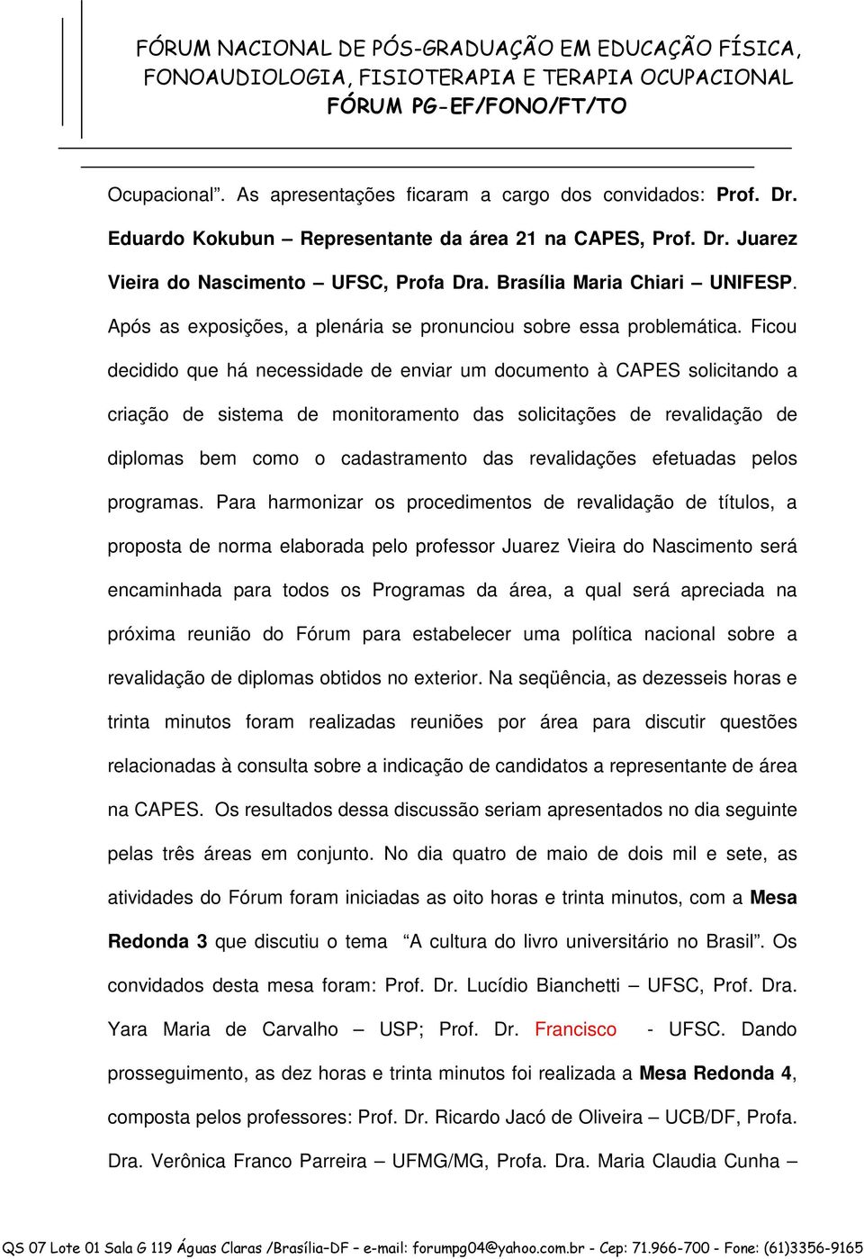 Ficou decidido que há necessidade de enviar um documento à CAPES solicitando a criação de sistema de monitoramento das solicitações de revalidação de diplomas bem como o cadastramento das