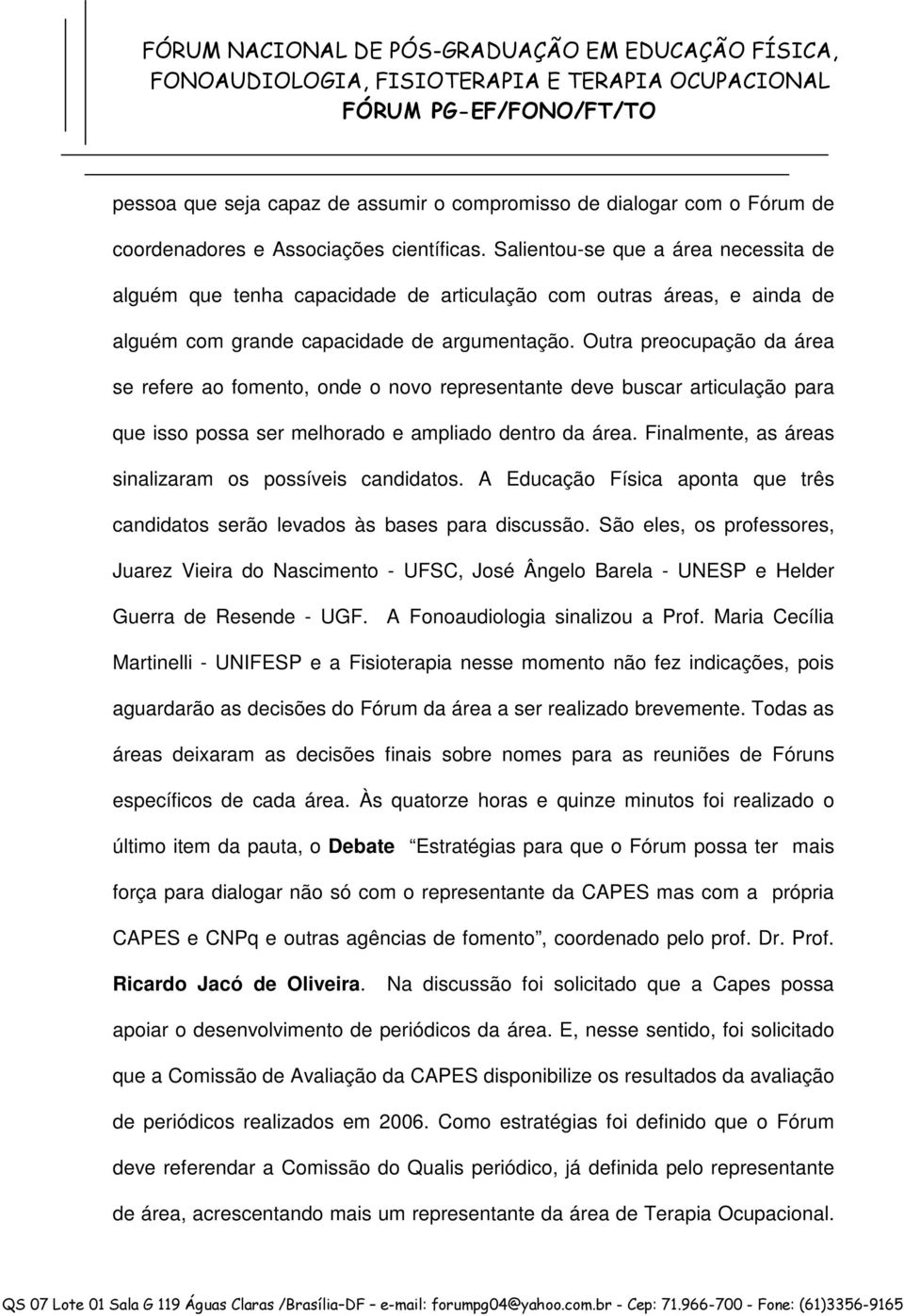 Outra preocupação da área se refere ao fomento, onde o novo representante deve buscar articulação para que isso possa ser melhorado e ampliado dentro da área.