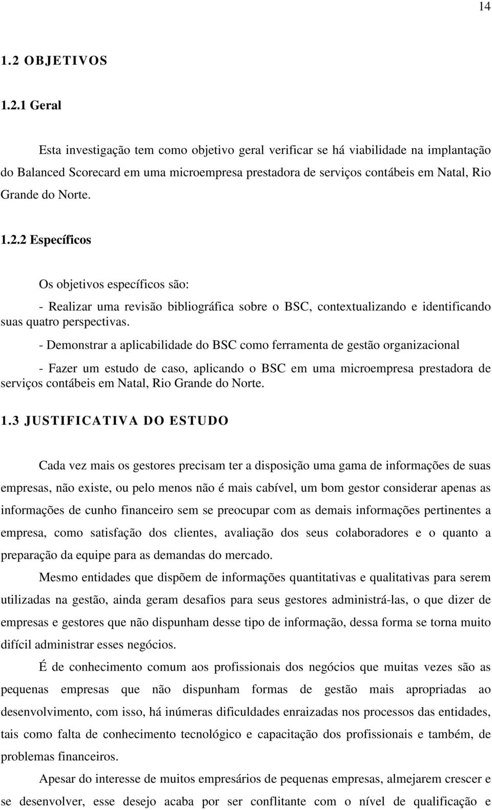 1 Geral Esta investigação tem como objetivo geral verificar se há viabilidade na implantação do Balanced Scorecard em uma microempresa prestadora de serviços contábeis em Natal, Rio Grande do Norte.