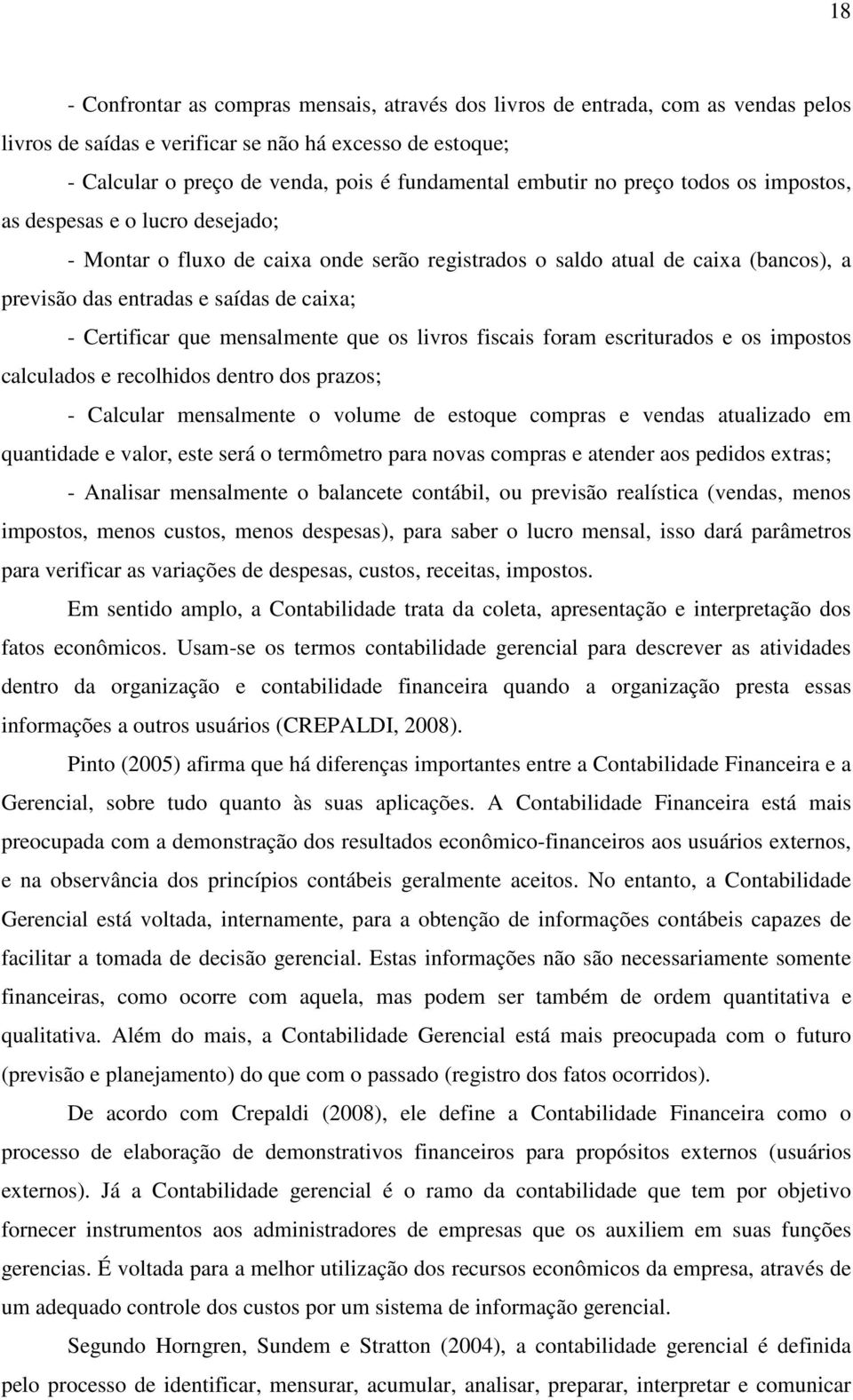 Certificar que mensalmente que os livros fiscais foram escriturados e os impostos calculados e recolhidos dentro dos prazos; - Calcular mensalmente o volume de estoque compras e vendas atualizado em