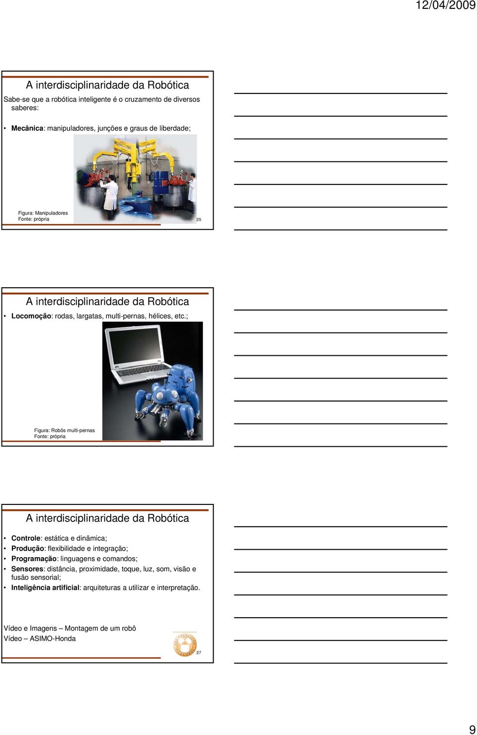 ; Figura: Robôs multi-pernas Fonte: própria 26 A interdisciplinaridade da Robótica Controle: estática e dinâmica; Produção: flexibilidade e integração; Programação: