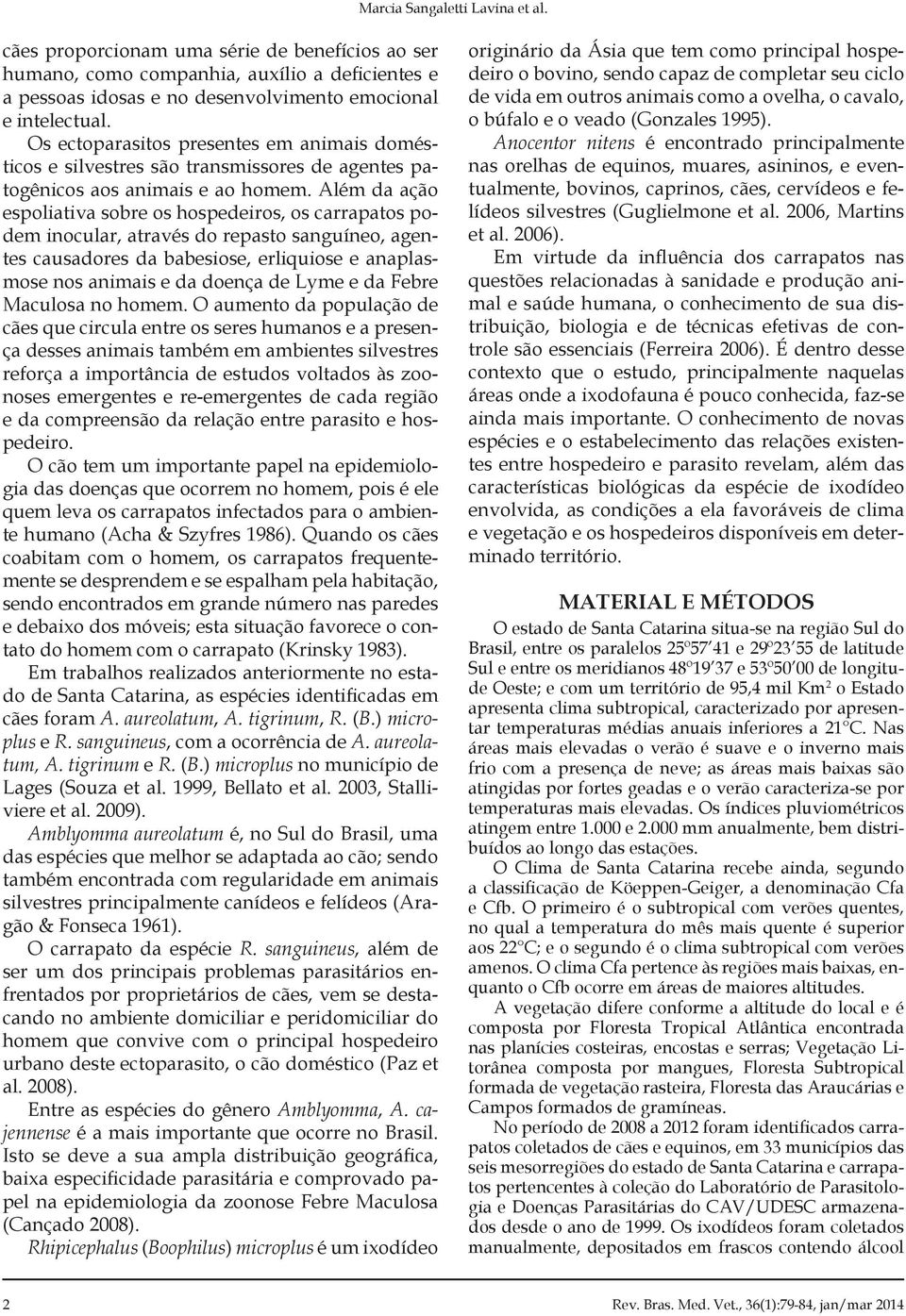 Além da ação espoliativa sobre os hospedeiros, os carrapatos podem inocular, através do repasto sanguíneo, agentes causadores da babesiose, erliquiose e anaplasmose nos animais e da doença de Lyme e