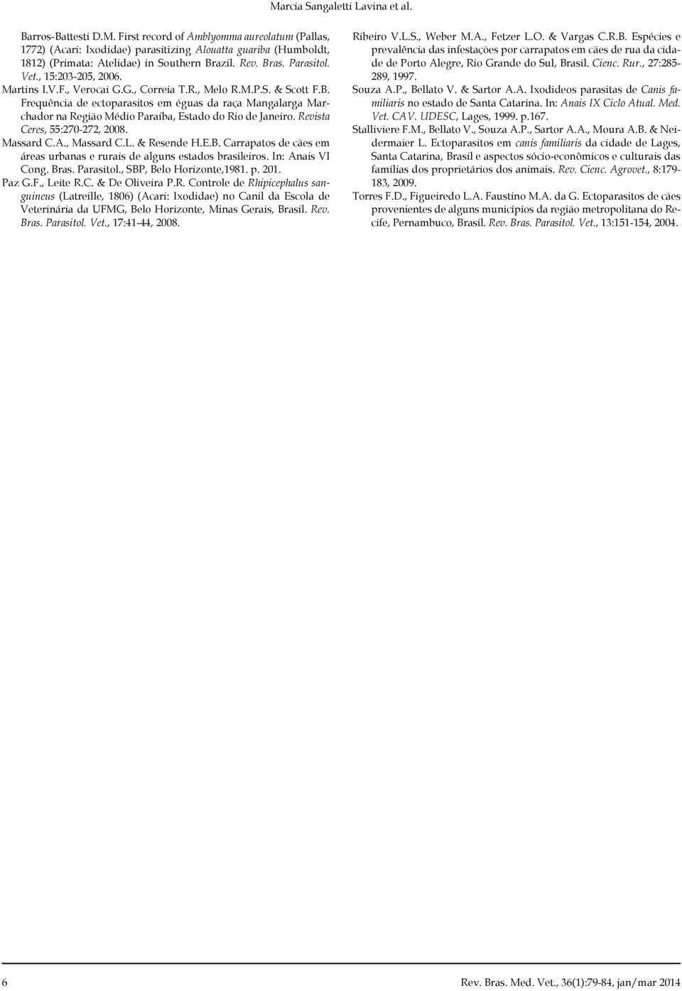 Revista Ceres, 55:270-272, 2008. Massard C.A., Massard C.L. & Resende H.E.B. Carrapatos de cães em áreas urbanas e rurais de alguns estados brasileiros. In: Anais VI Cong. Bras. Parasitol.