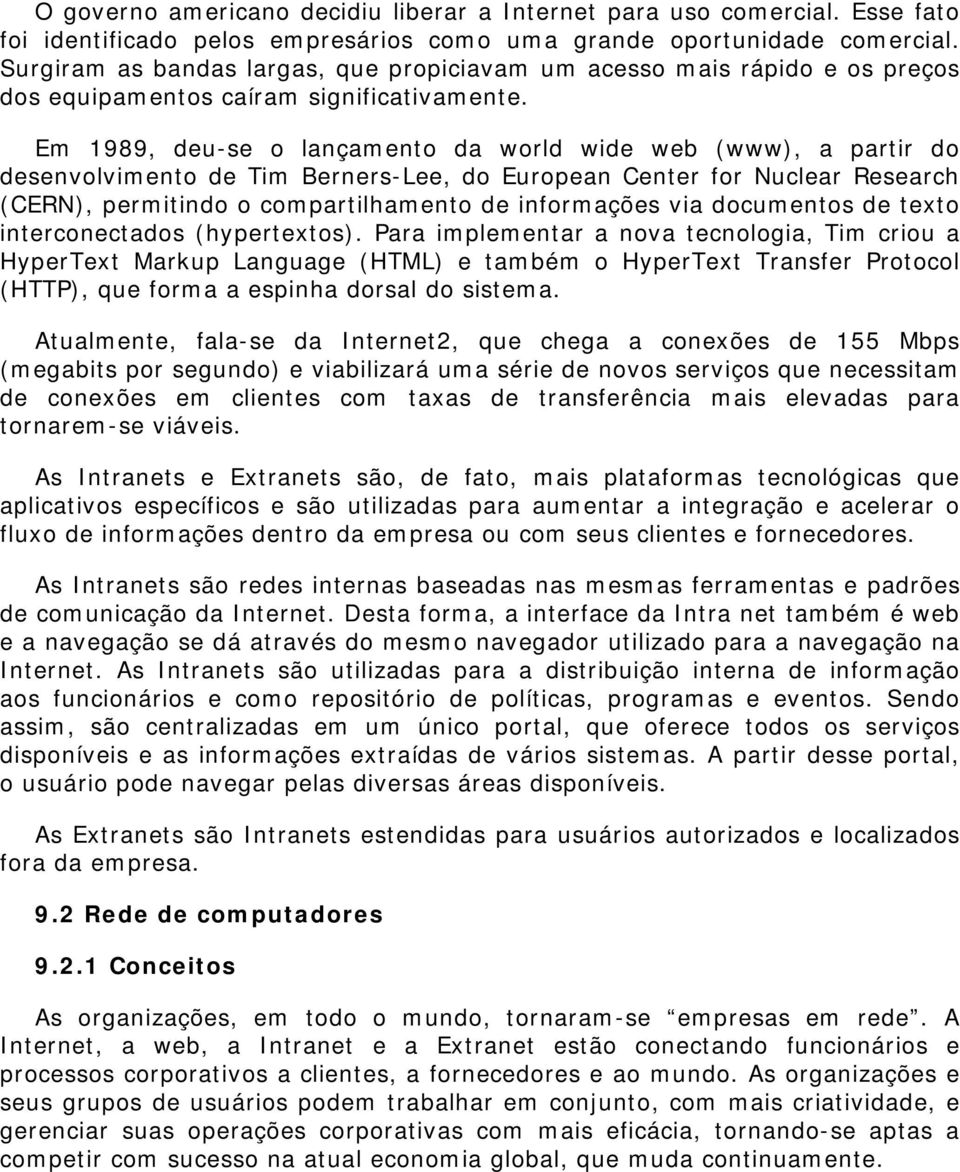 Em 1989, deu-se o lançamento da world wide web (www), a partir do desenvolvimento de Tim Berners-Lee, do European Center for Nuclear Research (CERN), permitindo o compartilhamento de informações via