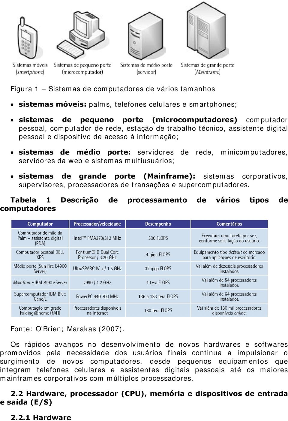 multiusuários; sistemas de grande porte (Mainframe): sistemas corporativos, supervisores, processadores de transações e supercomputadores.