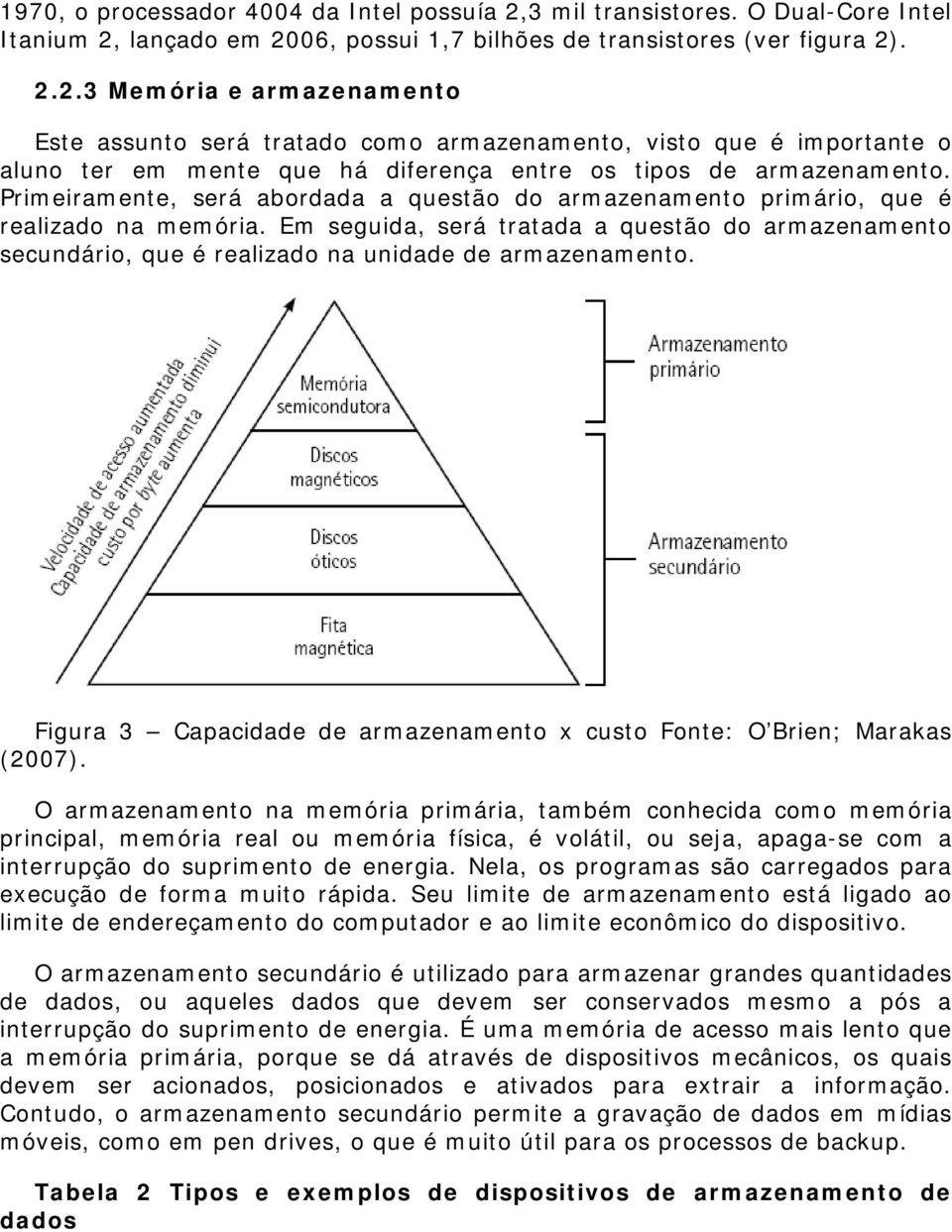 lançado em 2006, possui 1,7 bilhões de transistores (ver figura 2). 2.2.3 Memória e armazenamento Este assunto será tratado como armazenamento, visto que é importante o aluno ter em mente que há diferença entre os tipos de armazenamento.