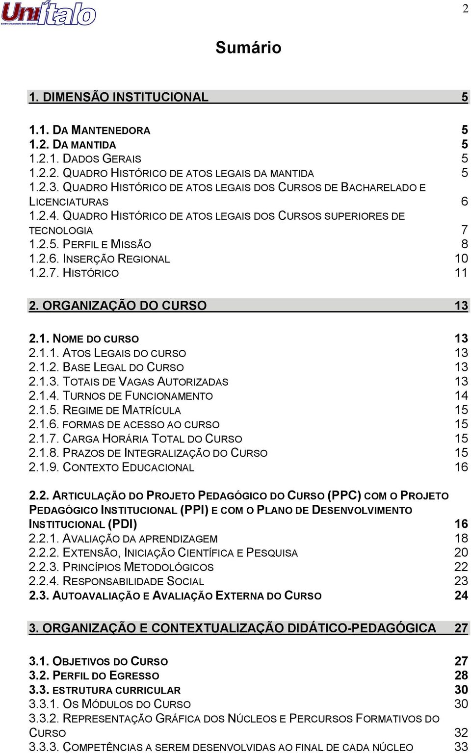 2.7. HISTÓRICO 11 2. ORGANIZAÇÃO DO CURSO 13 2.1. NOME DO CURSO 13 2.1.1. ATOS LEGAIS DO CURSO 13 2.1.2. BASE LEGAL DO CURSO 13 2.1.3. TOTAIS DE VAGAS AUTORIZADAS 13 2.1.4.