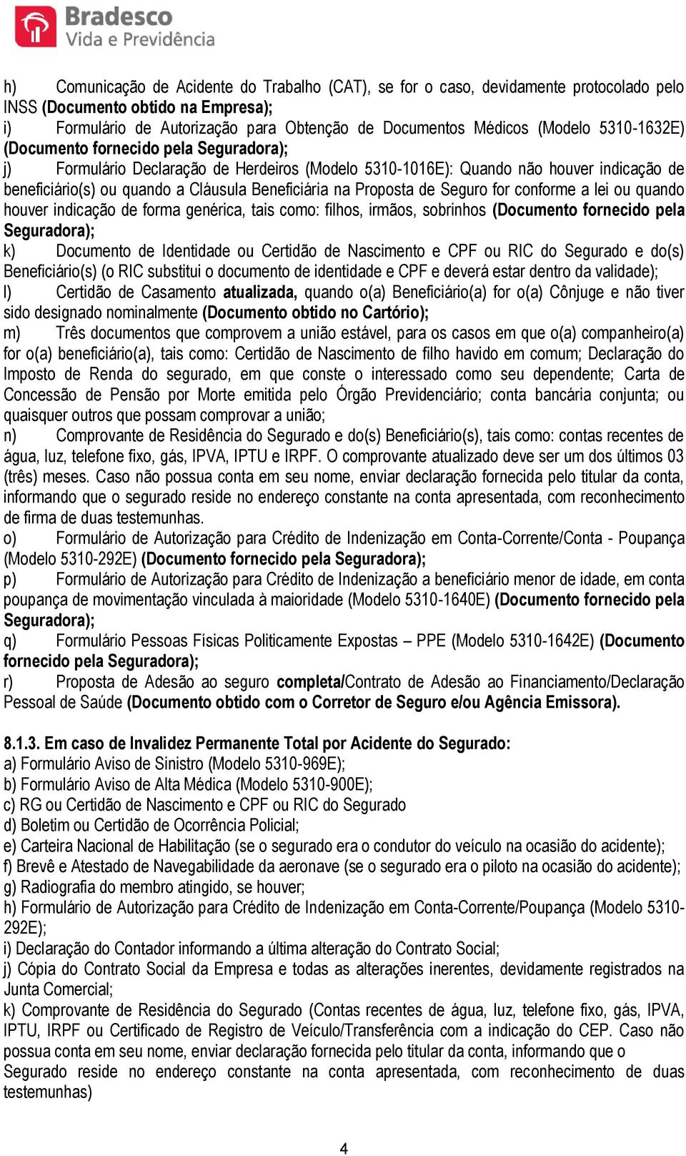 Proposta de Seguro for conforme a lei ou quando houver indicação de forma genérica, tais como: filhos, irmãos, sobrinhos (Documento fornecido pela Seguradora); k) Documento de Identidade ou Certidão