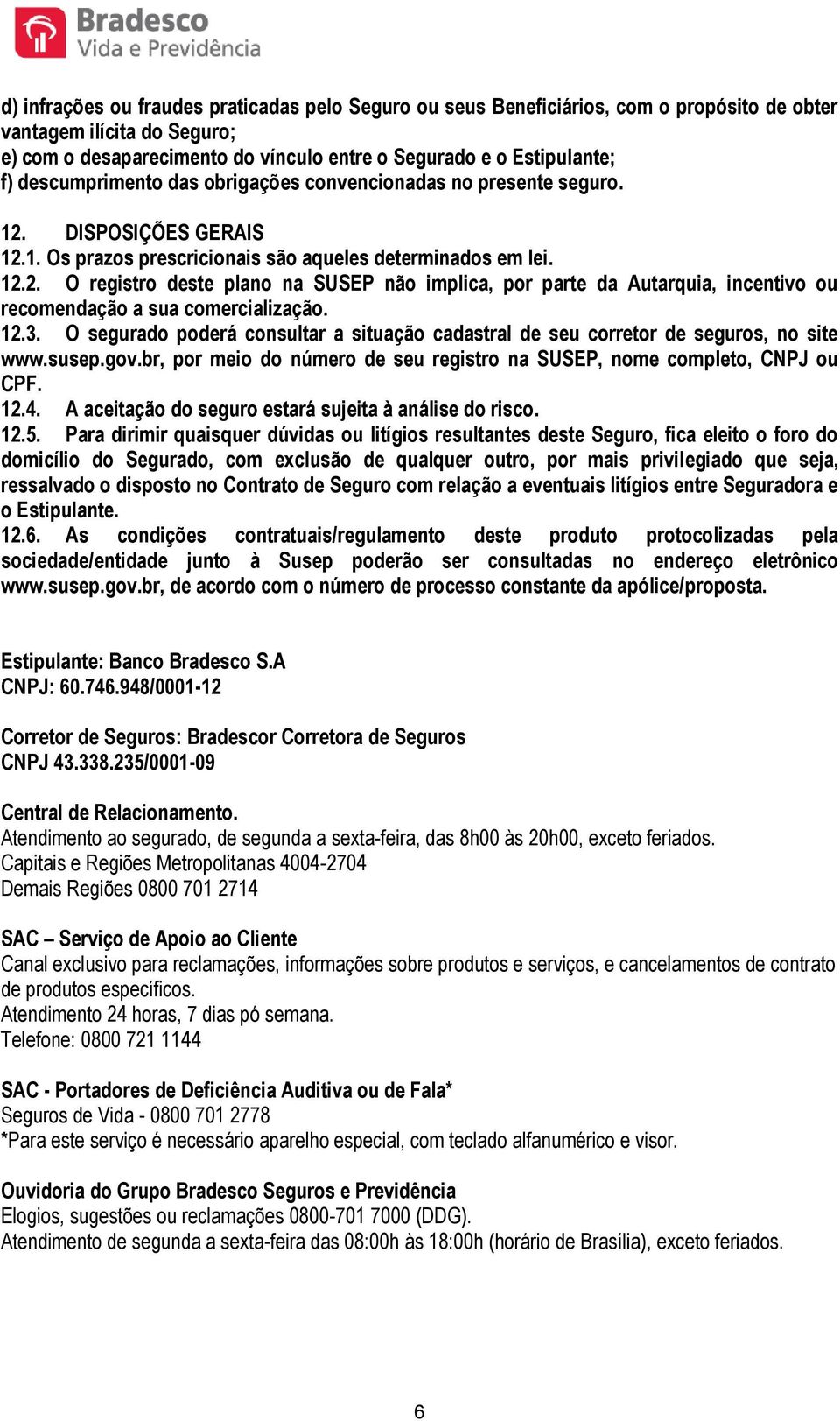 12.3. O segurado poderá consultar a situação cadastral de seu corretor de seguros, no site www.susep.gov.br, por meio do número de seu registro na SUSEP, nome completo, CNPJ ou CPF. 12.4.