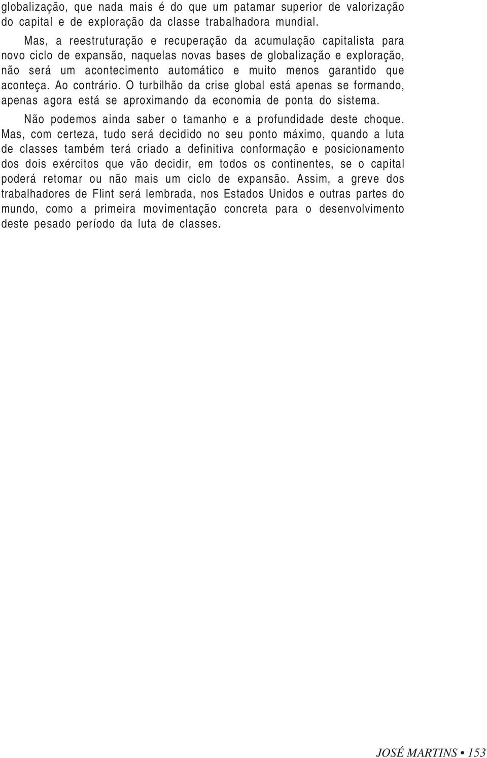 garantido que aconteça. Ao contrário. O turbilhão da crise global está apenas se formando, apenas agora está se aproximando da economia de ponta do sistema.