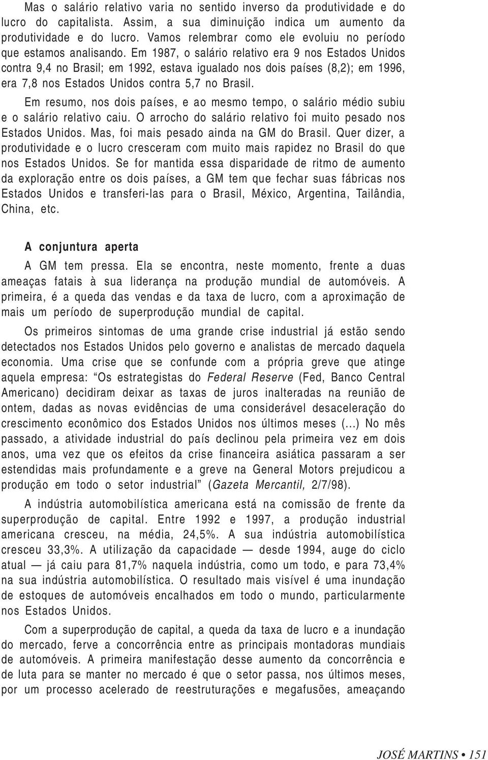 Em 1987, o salário relativo era 9 nos contra 9,4 no Brasil; em 1992, estava igualado nos dois países (8,2); em 1996, era 7,8 nos contra 5,7 no Brasil.