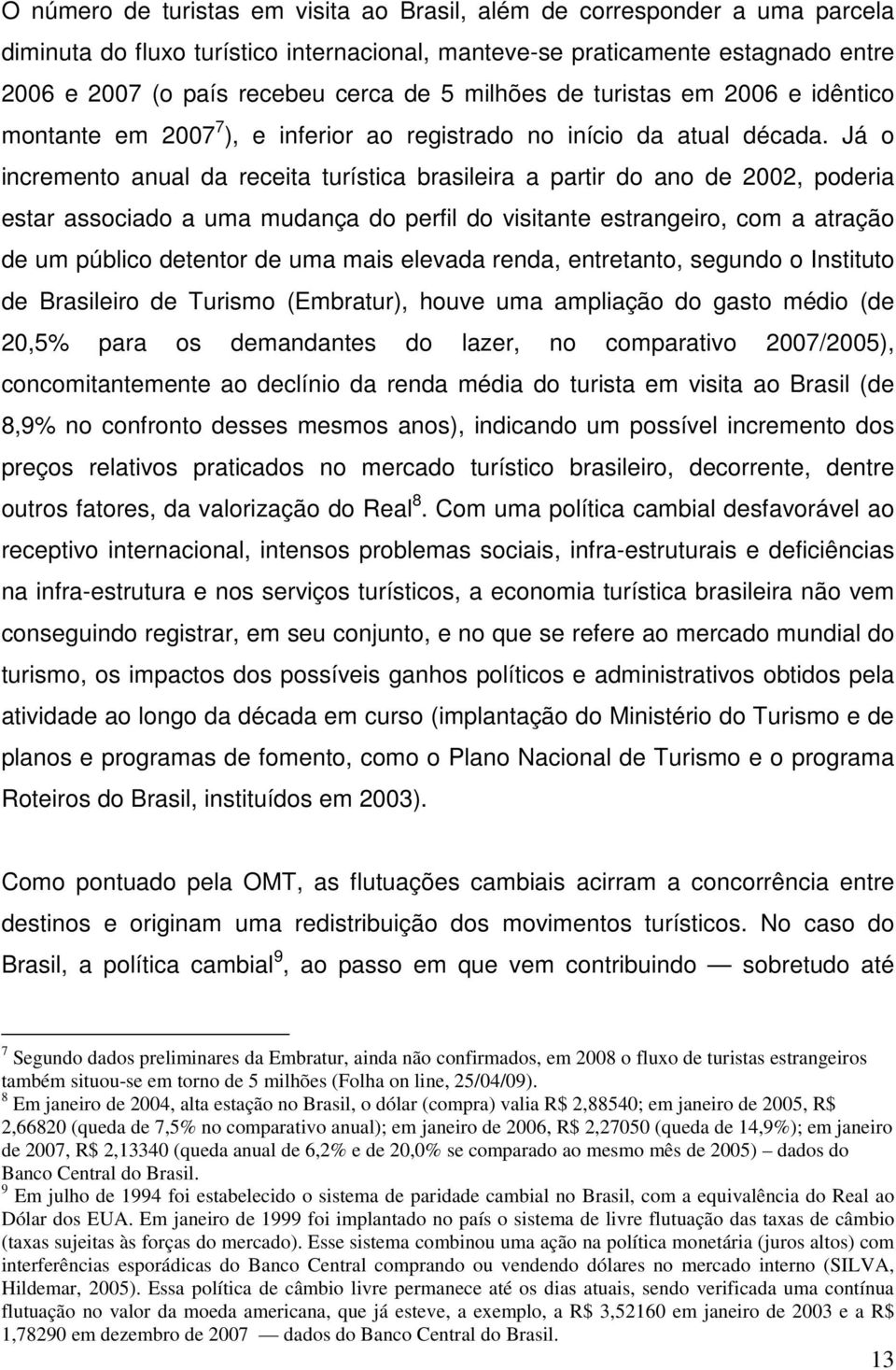 Já o incremento anual da receita turística brasileira a partir do ano de 2002, poderia estar associado a uma mudança do perfil do visitante estrangeiro, com a atração de um público detentor de uma