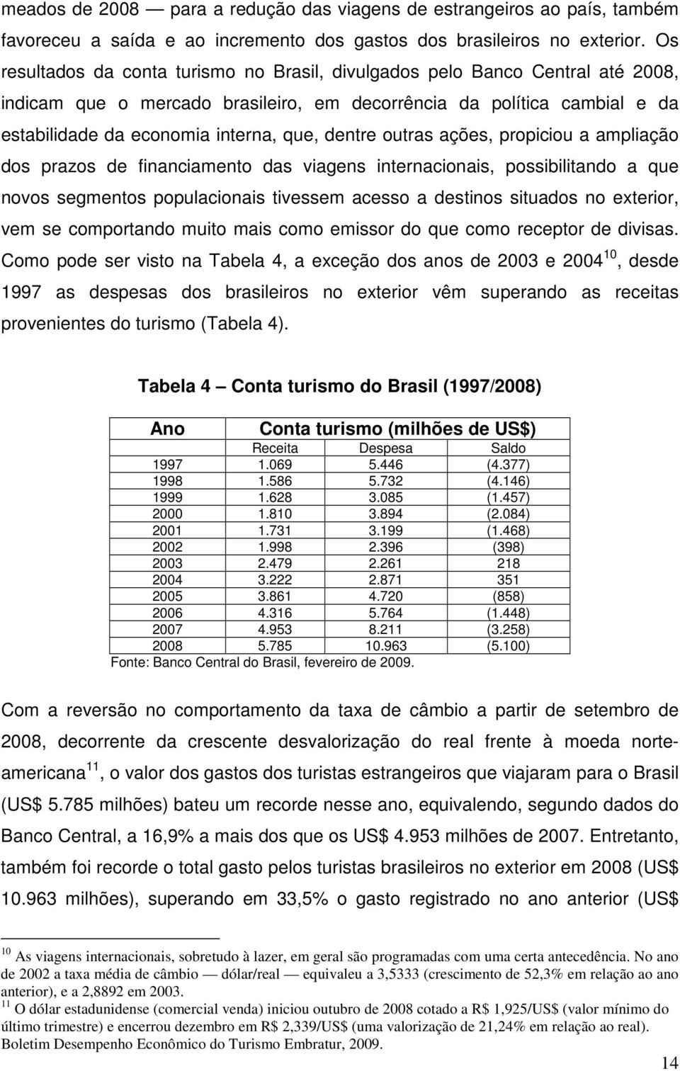 dentre outras ações, propiciou a ampliação dos prazos de financiamento das viagens internacionais, possibilitando a que novos segmentos populacionais tivessem acesso a destinos situados no exterior,