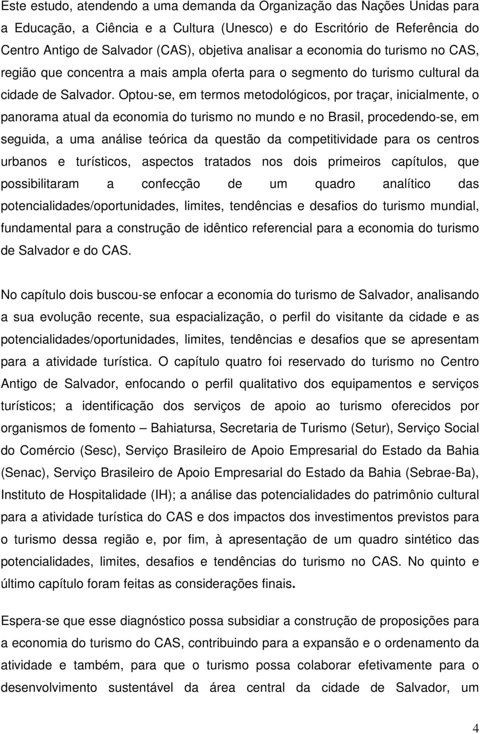 Optou-se, em termos metodológicos, por traçar, inicialmente, o panorama atual da economia do turismo no mundo e no Brasil, procedendo-se, em seguida, a uma análise teórica da questão da