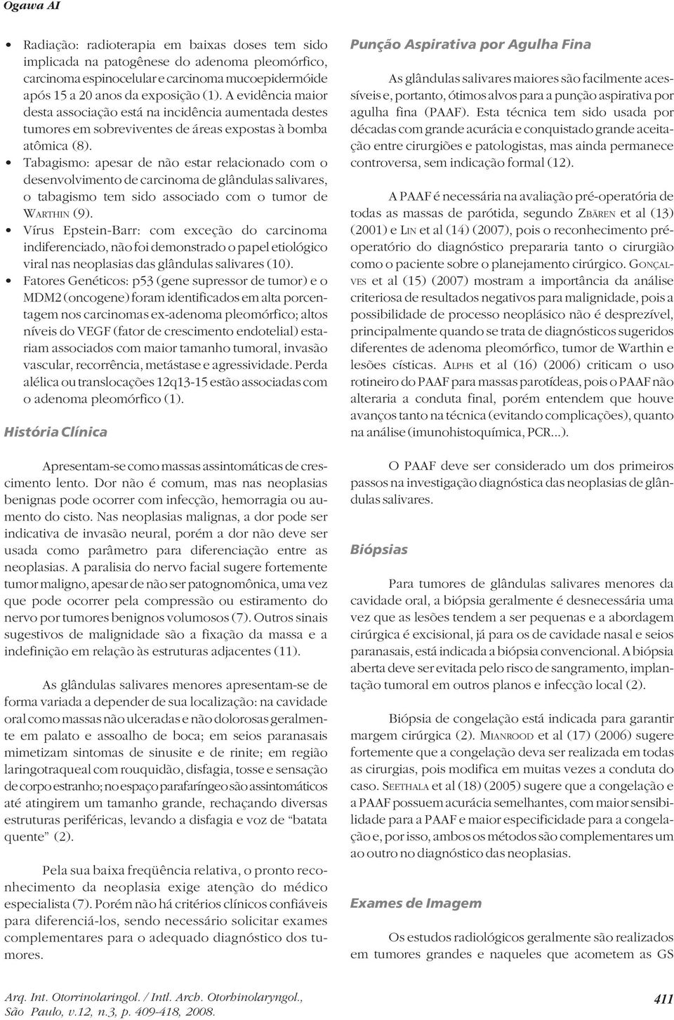 Tabagismo: apesar de não estar relacionado com o desenvolvimento de carcinoma de glândulas salivares, o tabagismo tem sido associado com o tumor de WARTHIN (9).