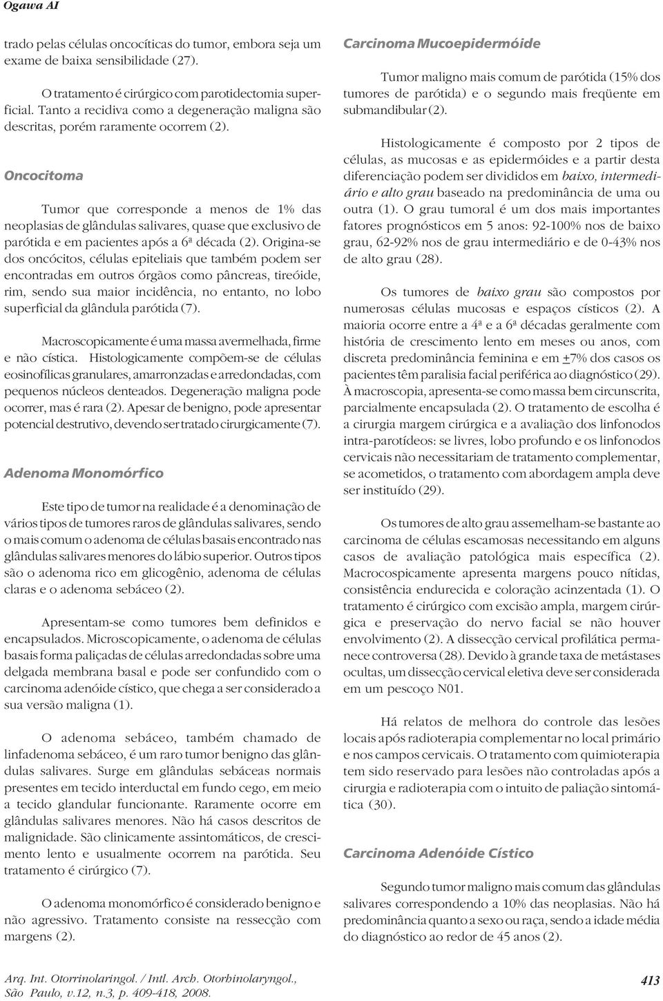 Oncocitoma Tumor que corresponde a menos de 1% das neoplasias de glândulas salivares, quase que exclusivo de parótida e em pacientes após a 6ª década (2).