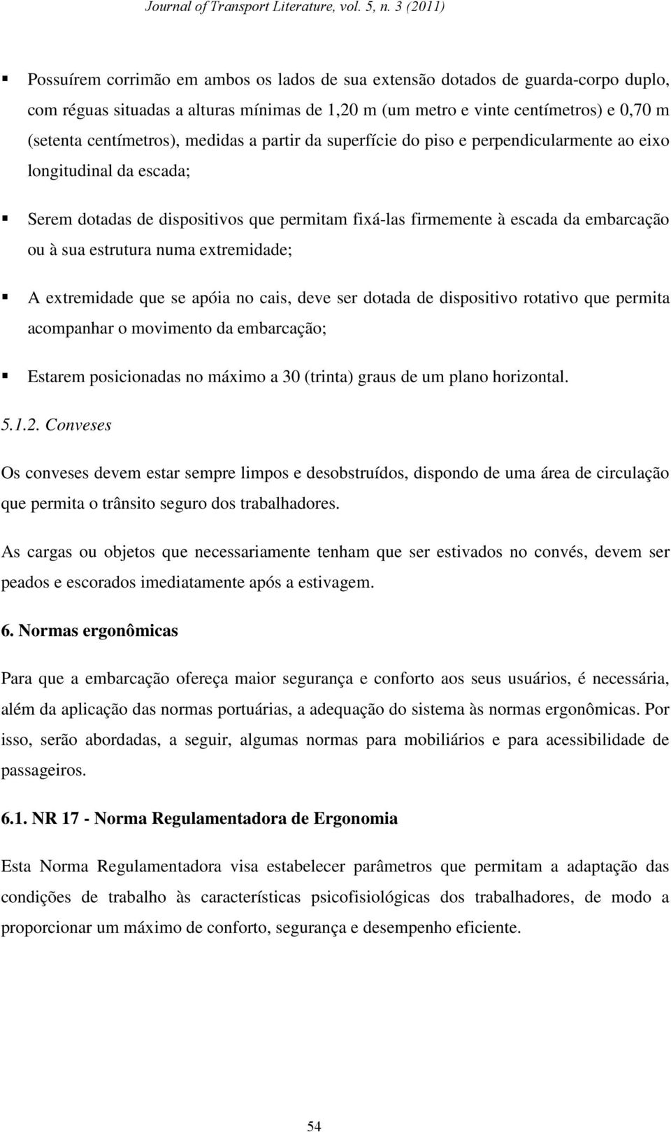 numa extremidade; A extremidade que se apóia no cais, deve ser dotada de dispositivo rotativo que permita acompanhar o movimento da embarcação; Estarem posicionadas no máximo a 30 (trinta) graus de