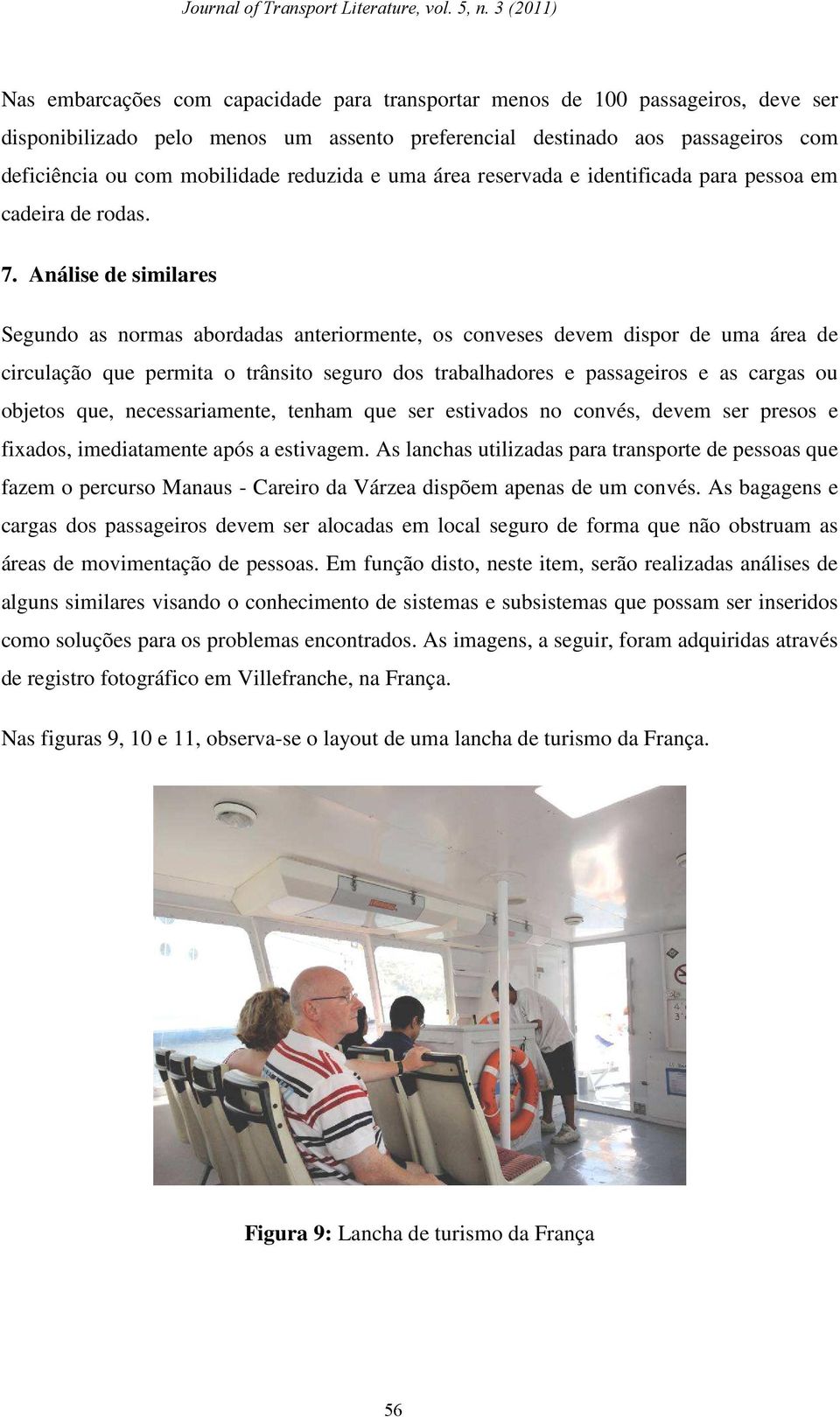 Análise de similares Segundo as normas abordadas anteriormente, os conveses devem dispor de uma área de circulação que permita o trânsito seguro dos trabalhadores e passageiros e as cargas ou objetos