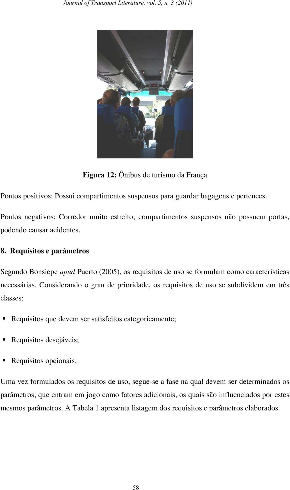 Requisitos e parâmetros Segundo Bonsiepe apud Puerto (2005), os requisitos de uso se formulam como características necessárias.