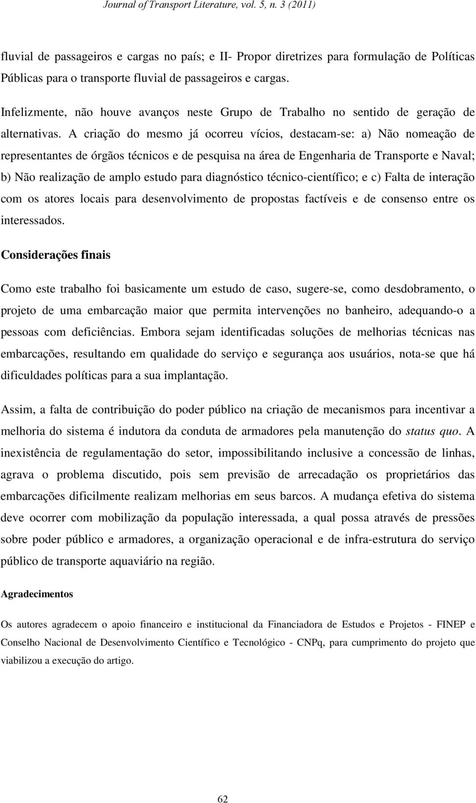 A criação do mesmo já ocorreu vícios, destacam-se: a) Não nomeação de representantes de órgãos técnicos e de pesquisa na área de Engenharia de Transporte e Naval; b) Não realização de amplo estudo