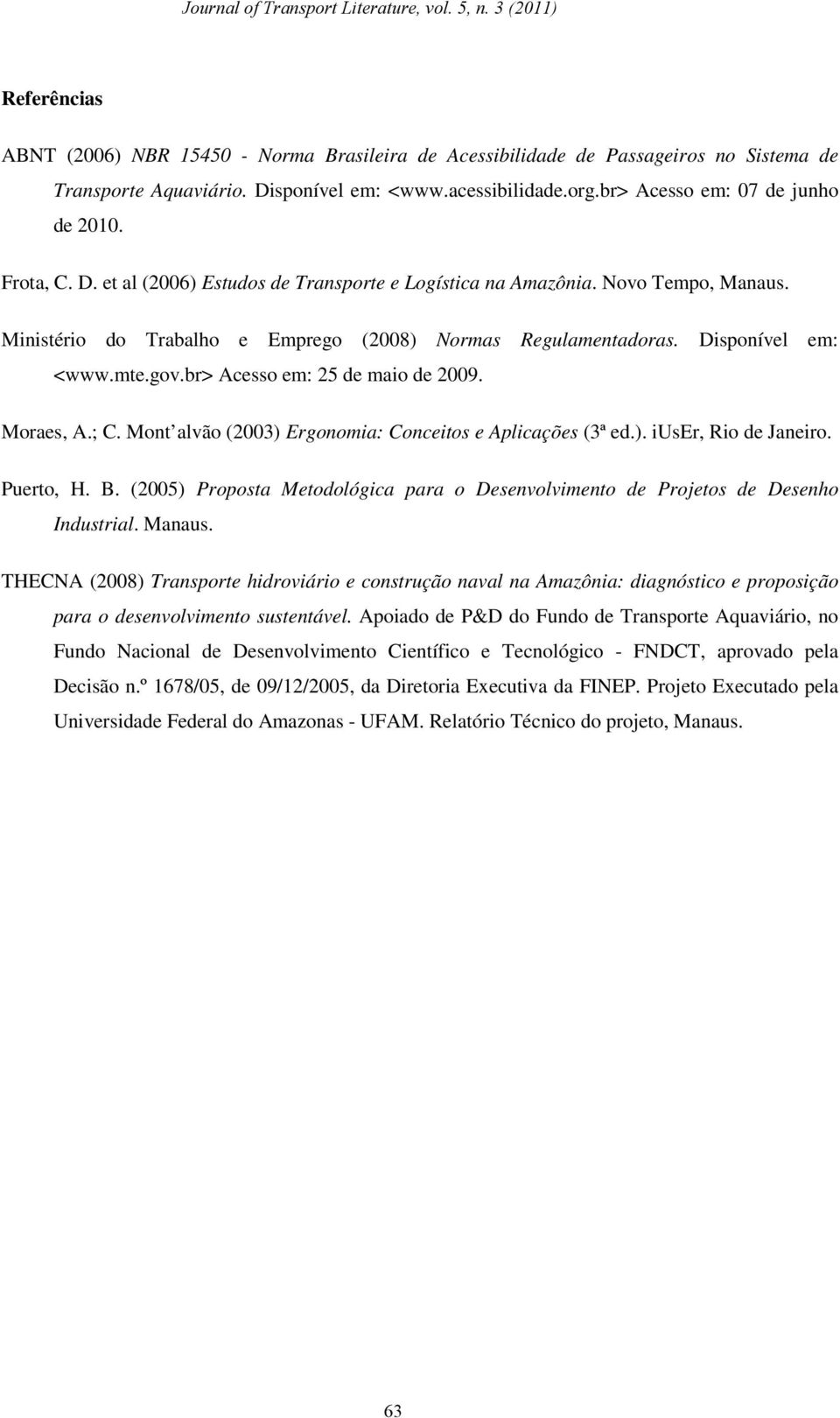 br> Acesso em: 25 de maio de 2009. Moraes, A.; C. Mont alvão (2003) Ergonomia: Conceitos e Aplicações (3ª ed.). iuser, Rio de Janeiro. Puerto, H. B.