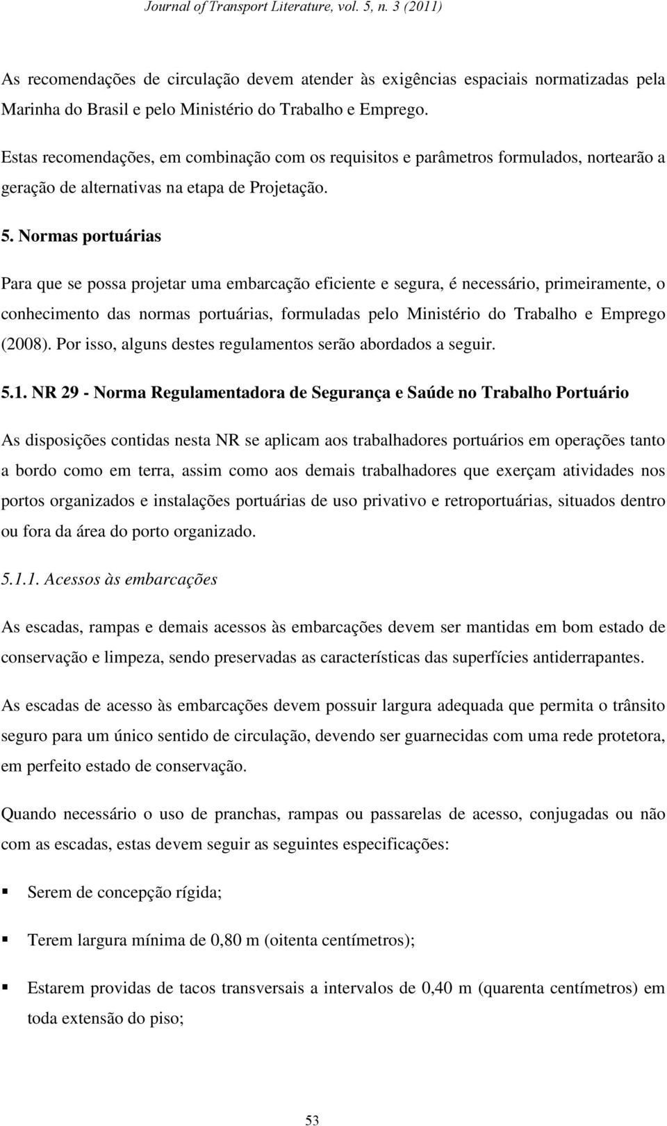 Normas portuárias Para que se possa projetar uma embarcação eficiente e segura, é necessário, primeiramente, o conhecimento das normas portuárias, formuladas pelo Ministério do Trabalho e Emprego