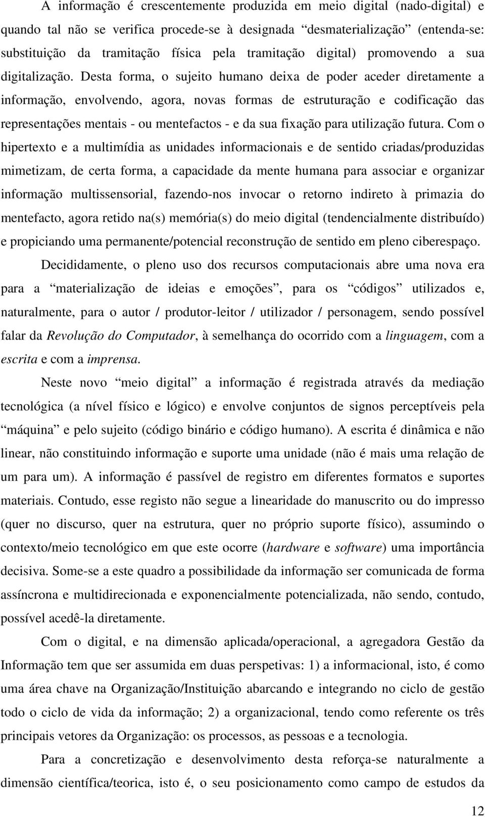 Desta forma, o sujeito humano deixa de poder aceder diretamente a informação, envolvendo, agora, novas formas de estruturação e codificação das representações mentais - ou mentefactos - e da sua