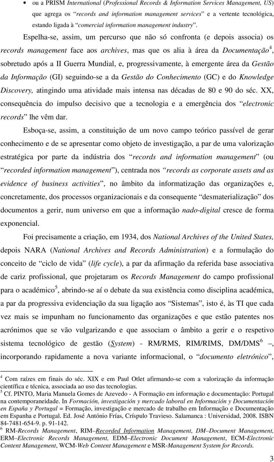 Espelha-se, assim, um percurso que não só confronta (e depois associa) os records management face aos archives, mas que os alia à área da Documentação 4, sobretudo após a II Guerra Mundial, e,